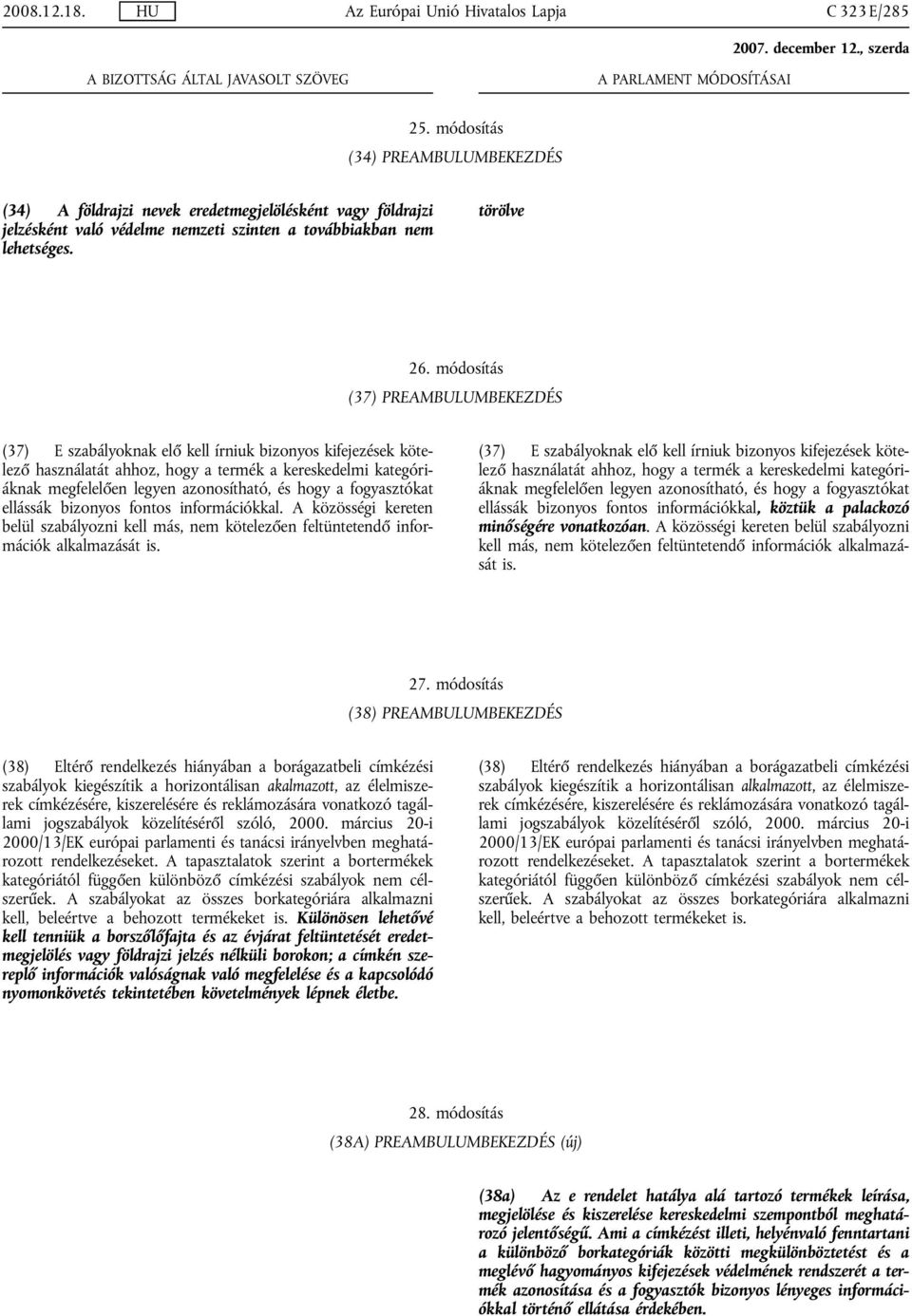 módosítás (37) PREAMBULUMBEKEZDÉS (37) E szabályoknak elő kell írniuk bizonyos kifejezések kötelező használatát ahhoz, hogy a termék a kereskedelmi kategóriáknak megfelelően legyen azonosítható, és