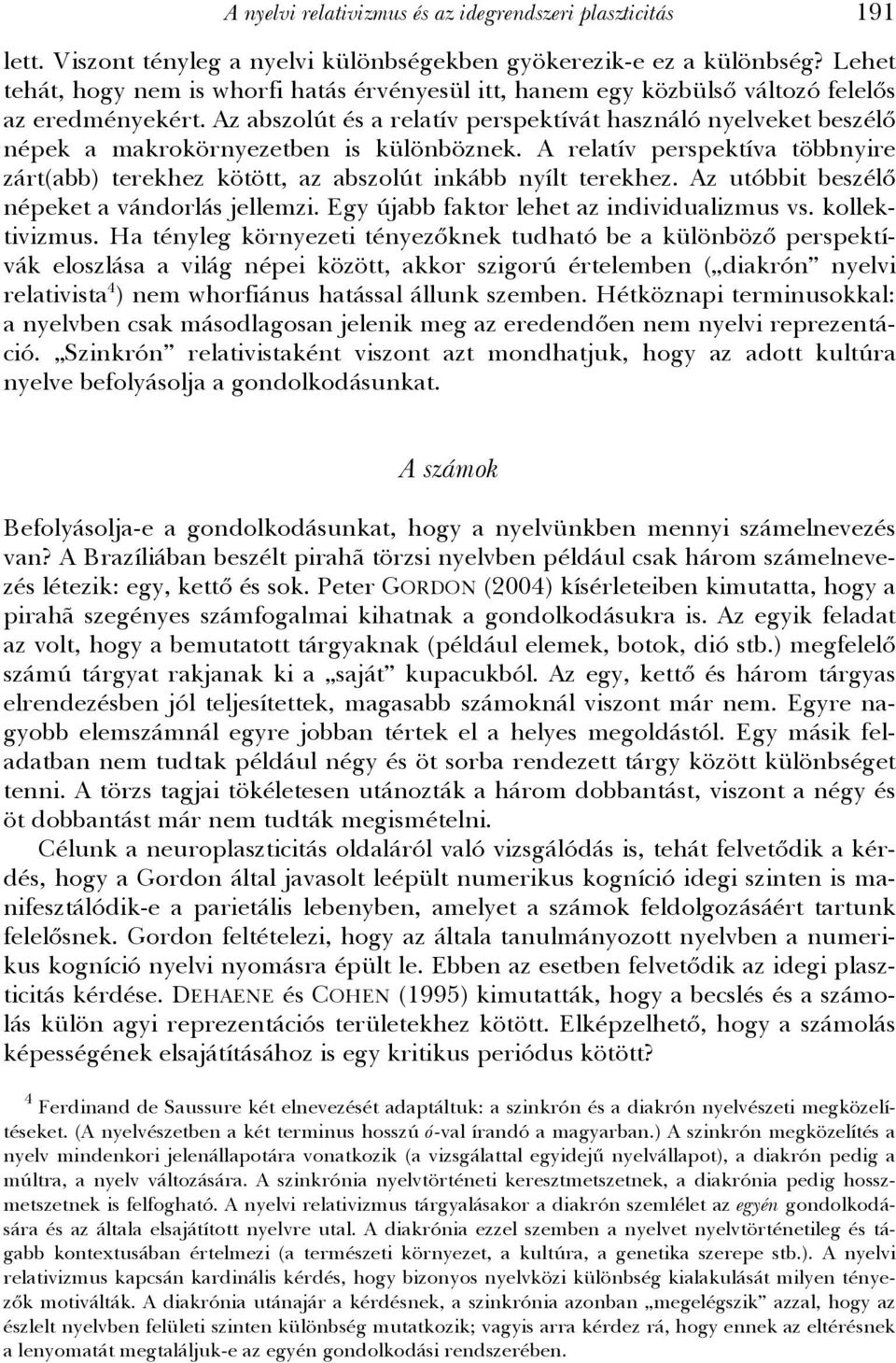 Az abszolút és a relatív perspektívát használó nyelveket beszélő népek a makrokörnyezetben is különböznek. A relatív perspektíva többnyire zárt(abb) terekhez kötött, az abszolút inkább nyílt terekhez.