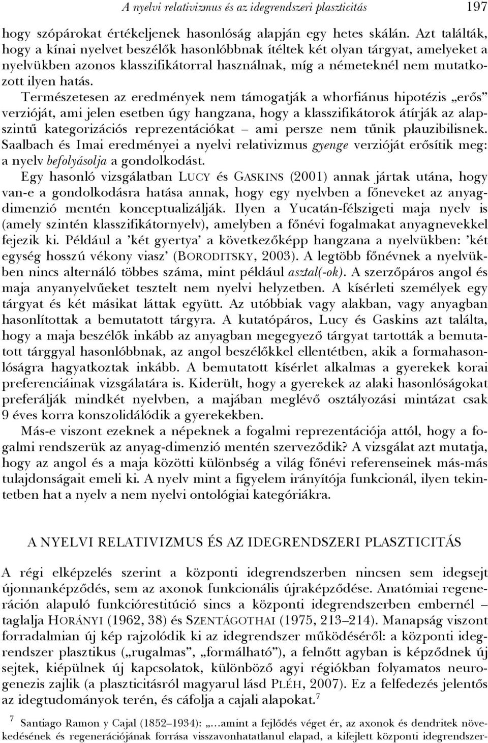 Természetesen az eredmények nem támogatják a whorfiánus hipotézis erős verzióját, ami jelen esetben úgy hangzana, hogy a klasszifikátorok átírják az alapszintű kategorizációs reprezentációkat ami