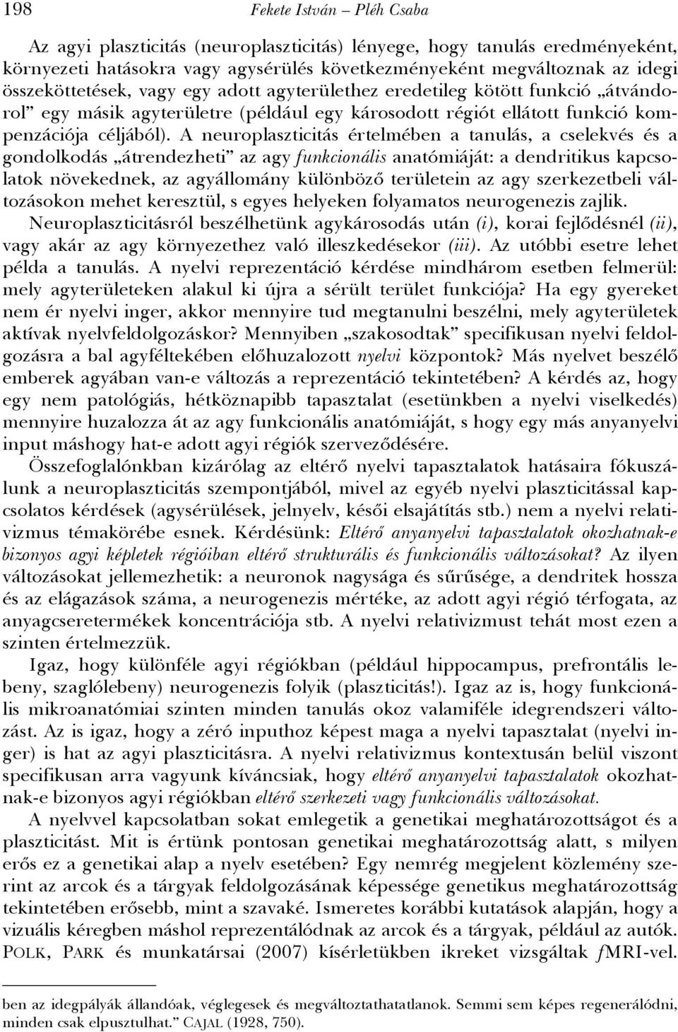 A neuroplaszticitás értelmében a tanulás, a cselekvés és a gondolkodás átrendezheti az agy funkcionális anatómiáját: a dendritikus kapcsolatok növekednek, az agyállomány különböző területein az agy