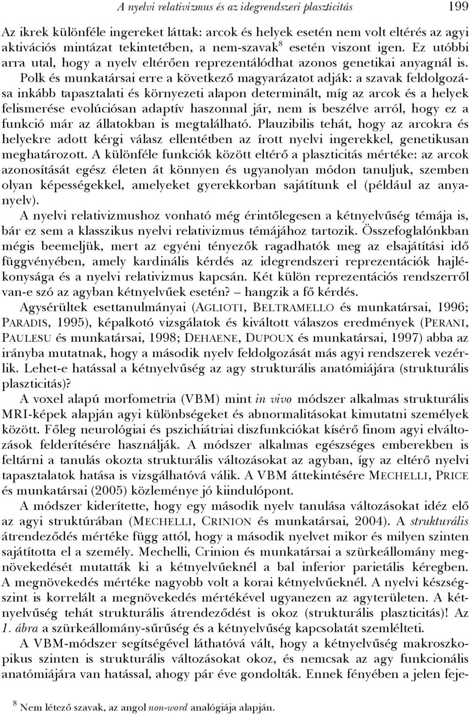 Polk és munkatársai erre a következő magyarázatot adják: a szavak feldolgozása inkább tapasztalati és környezeti alapon determinált, míg az arcok és a helyek felismerése evolúciósan adaptív haszonnal