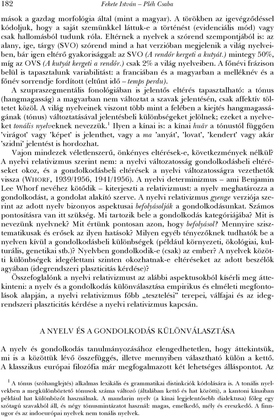 Eltérnek a nyelvek a szórend szempontjából is: az alany, ige, tárgy (SVO) szórend mind a hat verzióban megjelenik a világ nyelveiben, bár igen eltérő gyakorisággal: az SVO (A rendőr kergeti a kutyát.