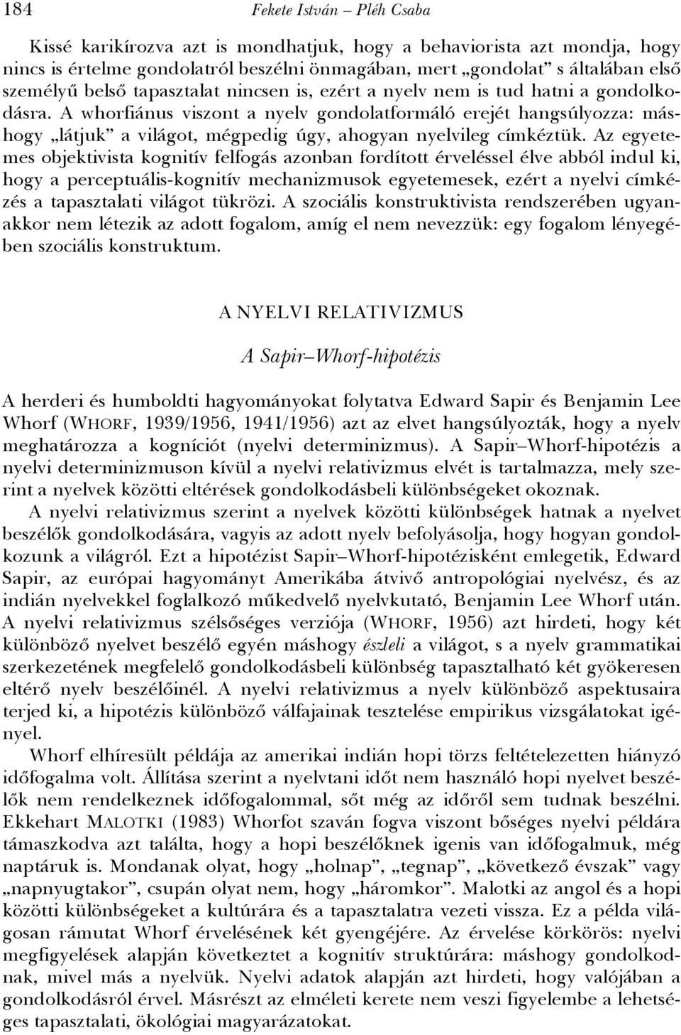 A whorfiánus viszont a nyelv gondolatformáló erejét hangsúlyozza: máshogy látjuk a világot, mégpedig úgy, ahogyan nyelvileg címkéztük.