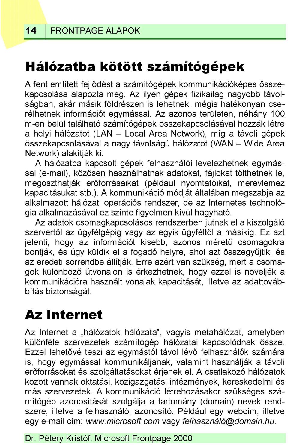 Az azonos területen, néhány 100 m-en belül található számítógépek összekapcsolásával hozzák létre a helyi hálózatot (LAN Local Area Network), míg a távoli gépek összekapcsolásával a nagy távolságú