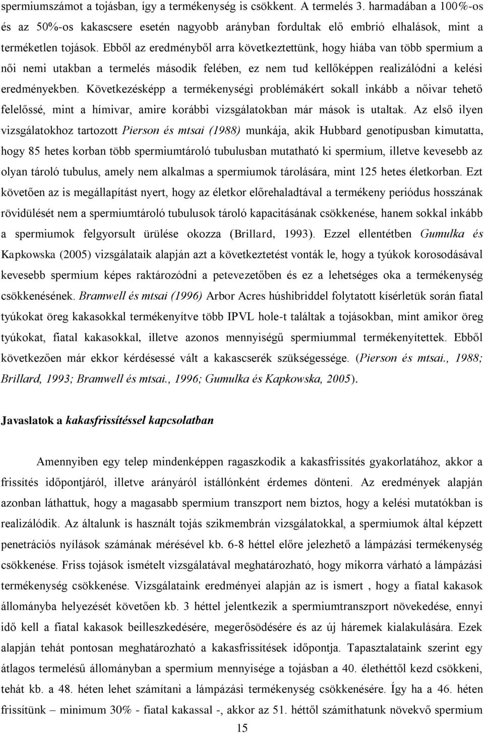 Ebből az eredményből arra következtettünk, hogy hiába van több spermium a női nemi utakban a termelés második felében, ez nem tud kellőképpen realizálódni a kelési eredményekben.