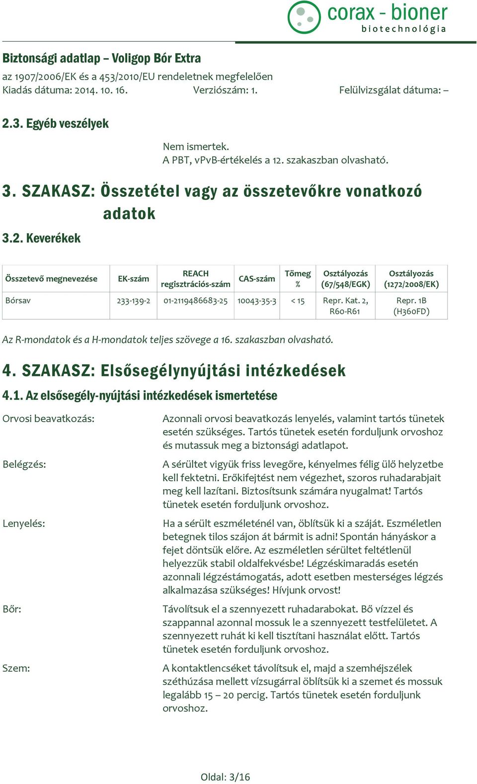 Tartós tünetek esetén forduljunk orvoshoz és mutassuk meg a biztonsági adatlapot. A sérültet vigyük friss levegőre, kényelmes félig ülő helyzetbe kell fektetni.