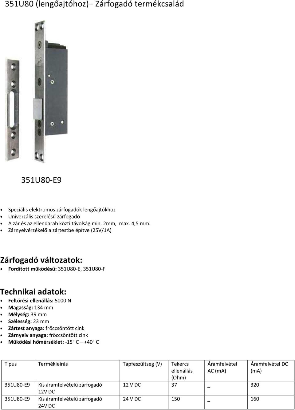 Zárnyelvérzékelő a zártestbe építve (25V/1A) Fordított működésű: 351U80-E, 351U80-F Feltörési : 5000 N Magasság: 134 mm Mélység: 39 mm Szélesség: