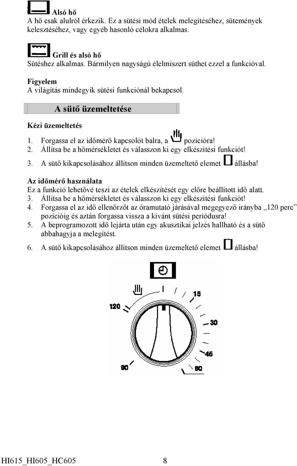 Forgassa el az időmérő kapcsolót balra, a pozícióra! 2. Állítsa be a hőmérsékletet és válasszon ki egy elkészítési funkciót! 3. A sütő kikapcsolásához állítson minden üzemeltető elemet állásba!