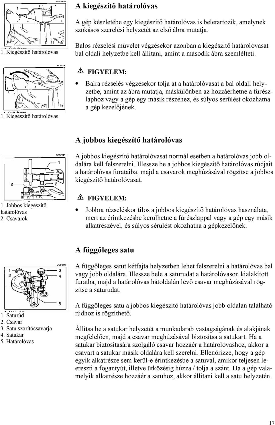 Kiegészítő határolóvas Balra rézselés végzésekor tolja át a határolóvasat a bal oldali helyzetbe, amint az ábra mutatja, máskülönben az hozzáérhetne a fűrészlaphoz vagy a gép egy másik részéhez, és