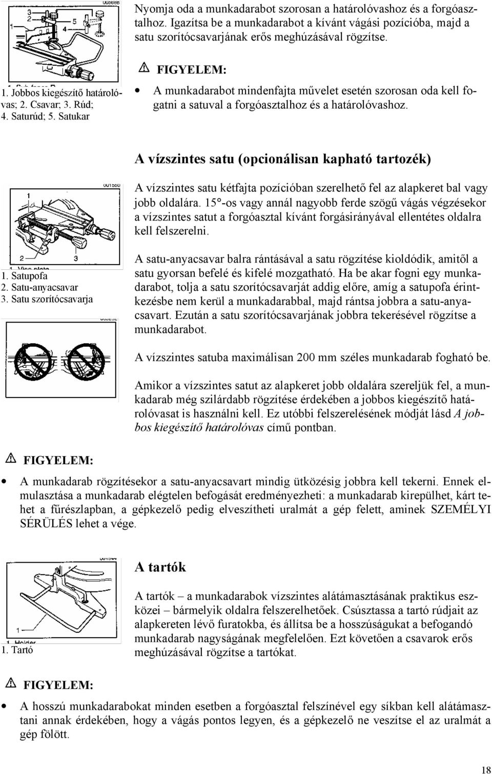 A vízszintes satu (opcionálisan kapható tartozék) A vízszintes satu kétfajta pozícióban szerelhető fel az alapkeret bal vagy jobb oldalára.