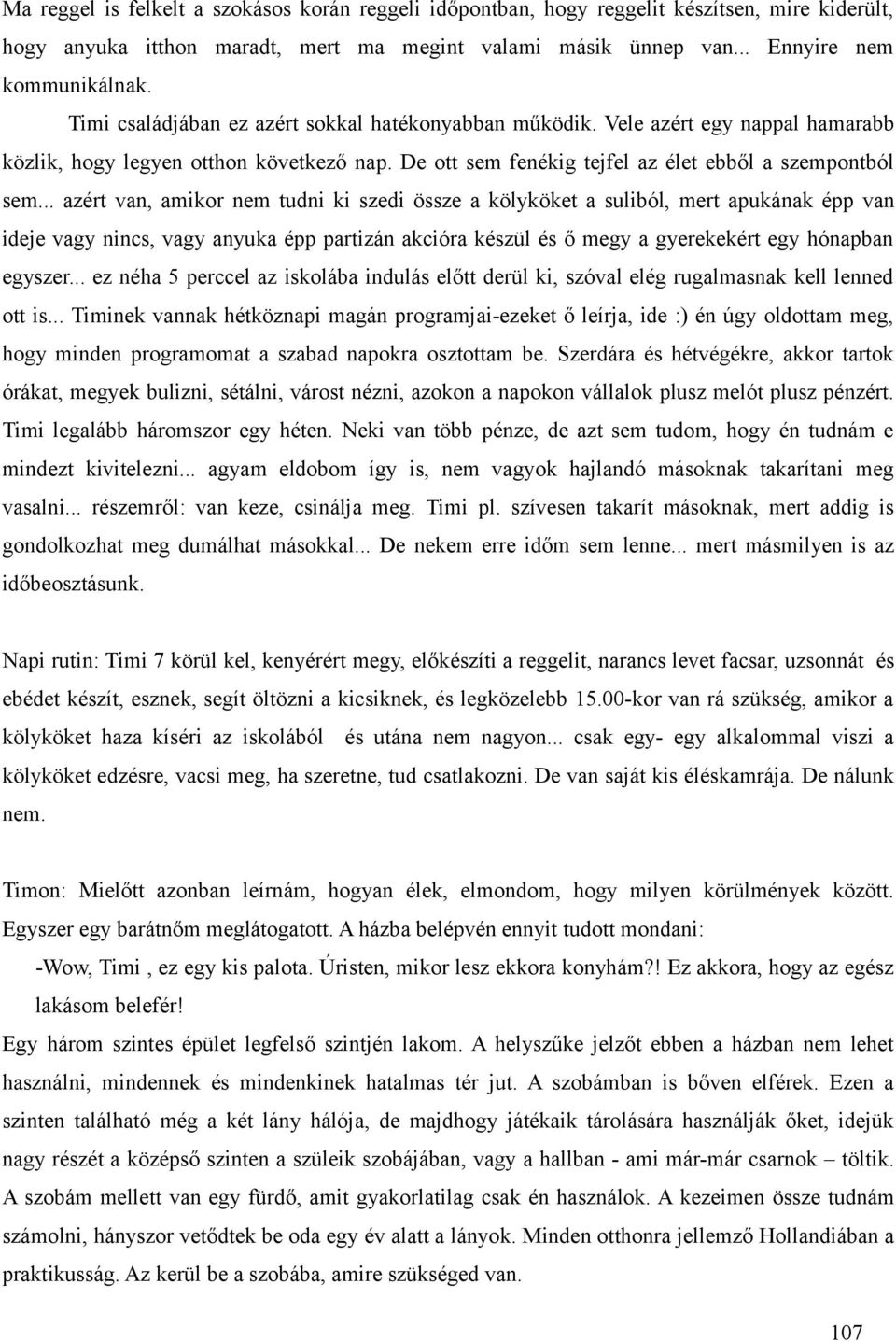 .. azért van, amikor nem tudni ki szedi össze a kölyköket a suliból, mert apukának épp van ideje vagy nincs, vagy anyuka épp partizán akcióra készül és ő megy a gyerekekért egy hónapban egyszer.