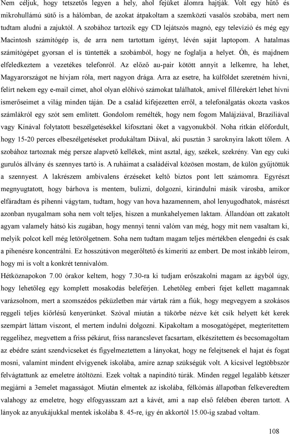 A szobához tartozik egy CD lejátszós magnó, egy televízió és még egy Macintosh számítógép is, de arra nem tartottam igényt, lévén saját laptopom.