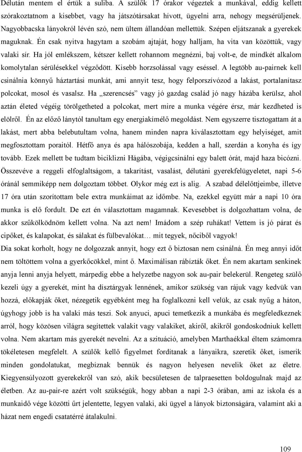 Ha jól emlékszem, kétszer kellett rohannom megnézni, baj volt-e, de mindkét alkalom komolytalan sérülésekkel végződött. Kisebb horzsolással vagy eséssel.