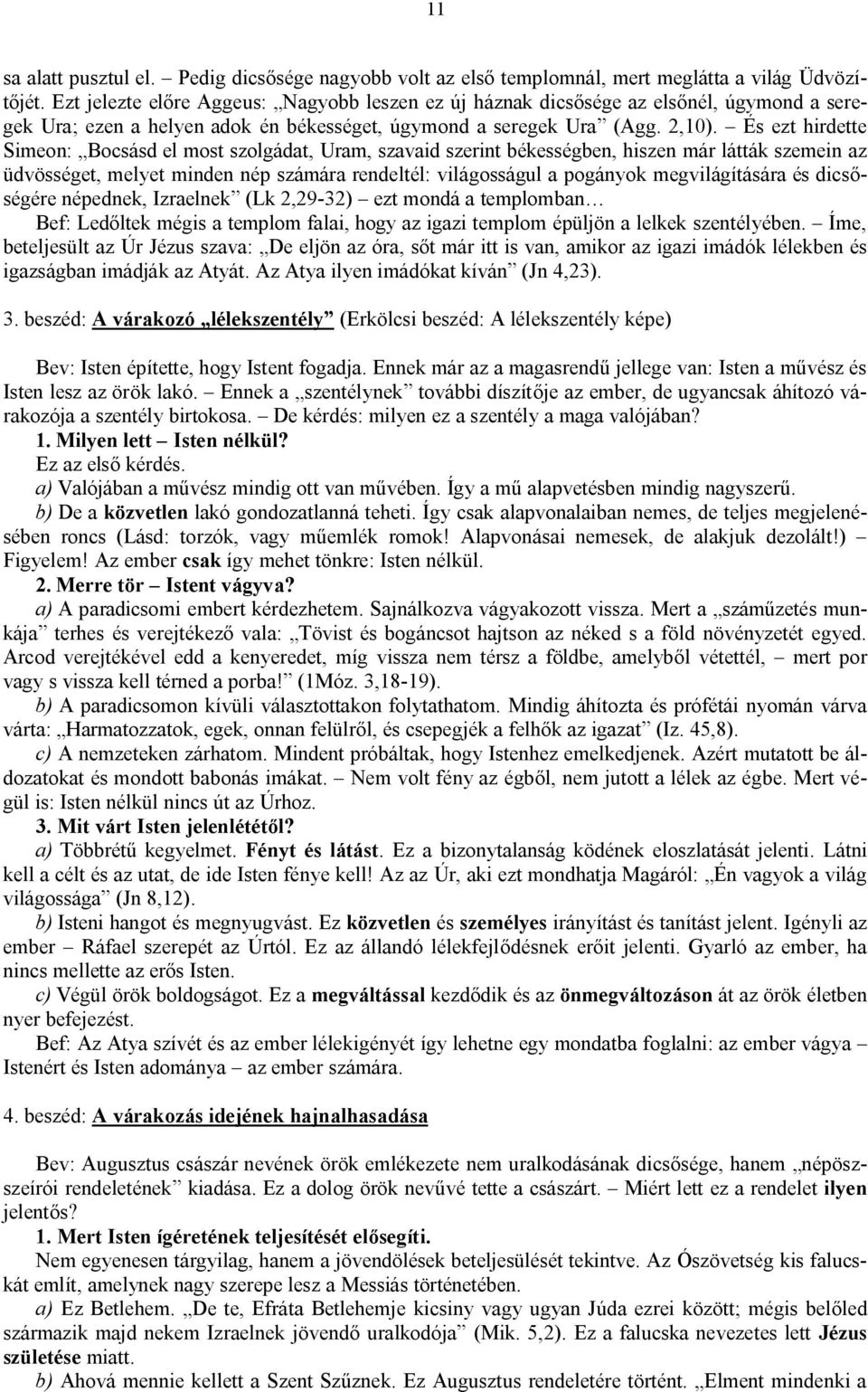 És ezt hirdette Simeon: Bocsásd el most szolgádat, Uram, szavaid szerint békességben, hiszen már látták szemein az üdvösséget, melyet minden nép számára rendeltél: világosságul a pogányok