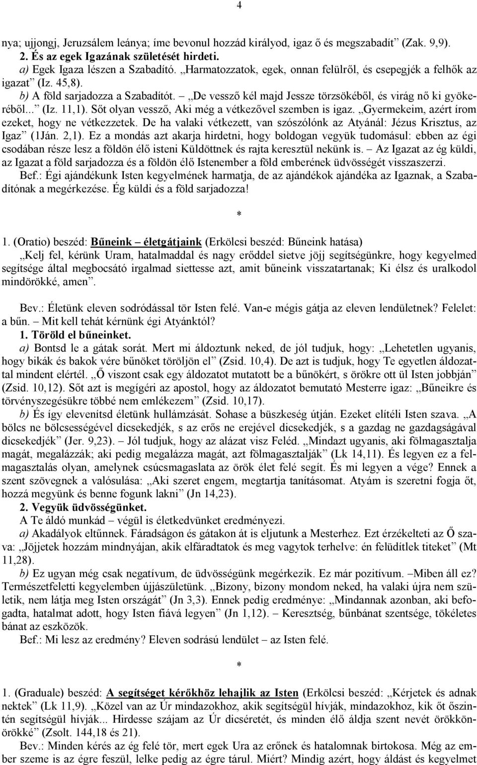 Sőt olyan vessző, Aki még a vétkezővel szemben is igaz. Gyermekeim, azért írom ezeket, hogy ne vétkezzetek. De ha valaki vétkezett, van szószólónk az Atyánál: Jézus Krisztus, az Igaz (1Ján. 2,1).