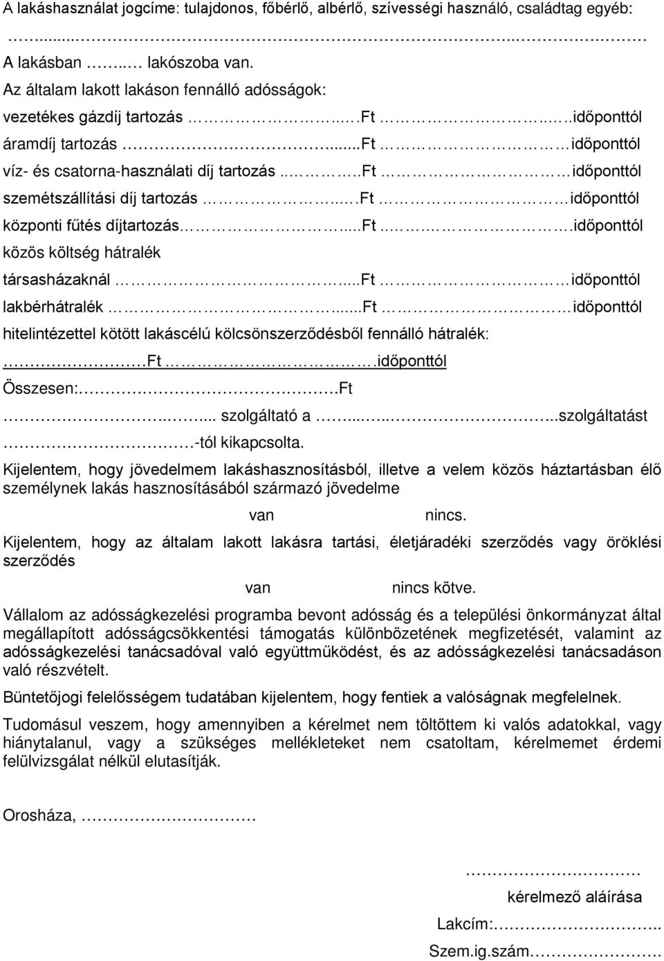 ..ft időponttól lakbérhátralék...ft időponttól hitelintézettel kötött lakáscélú kölcsönszerződésből fennálló hátralék: Ft.időponttól Összesen:.Ft.... szolgáltató a.......szolgáltatást -tól kikapcsolta.