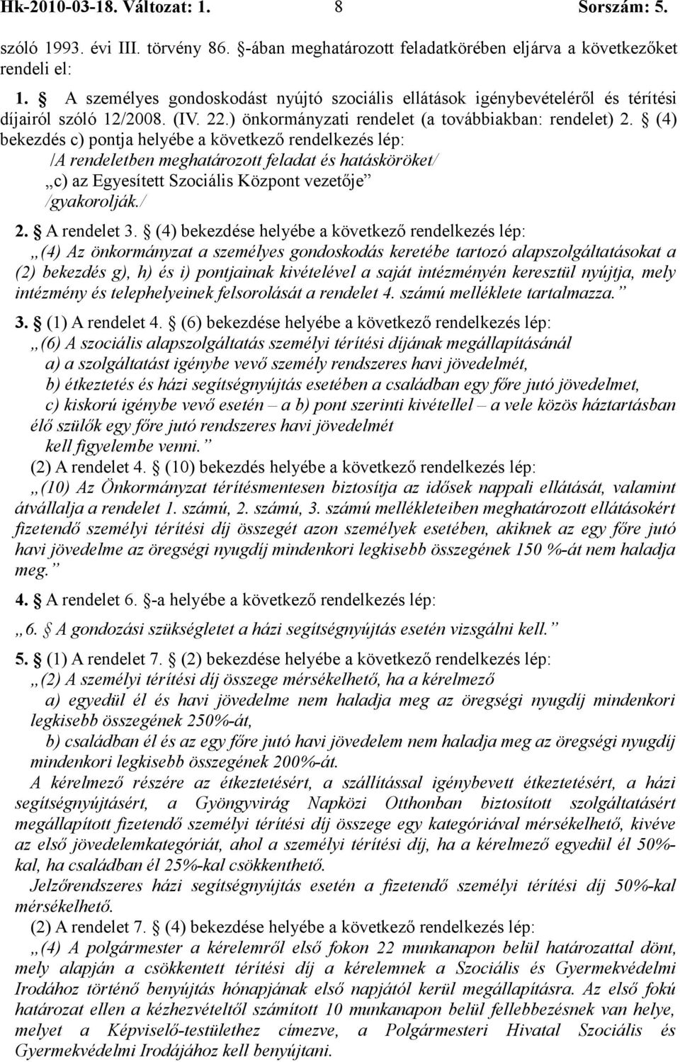 (4) bekezdés c) pontja helyébe a következő rendelkezés lép: /A rendeletben meghatározott feladat és hatásköröket/ c) az Egyesített Szociális Központ vezetője /gyakorolják./ 2. A rendelet 3.