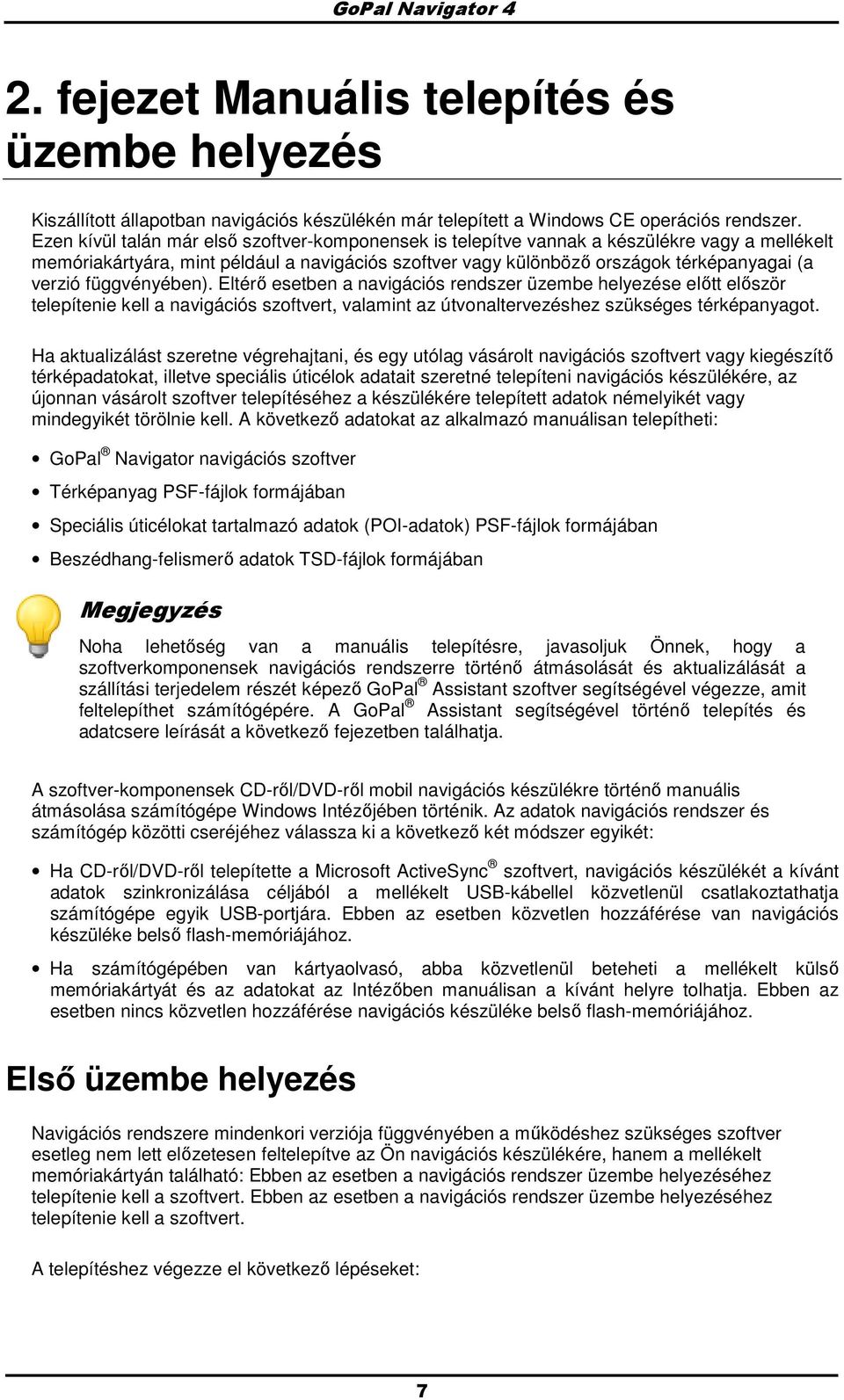 függvényében). Eltérı esetben a navigációs rendszer üzembe helyezése elıtt elıször telepítenie kell a navigációs szoftvert, valamint az útvonaltervezéshez szükséges térképanyagot.