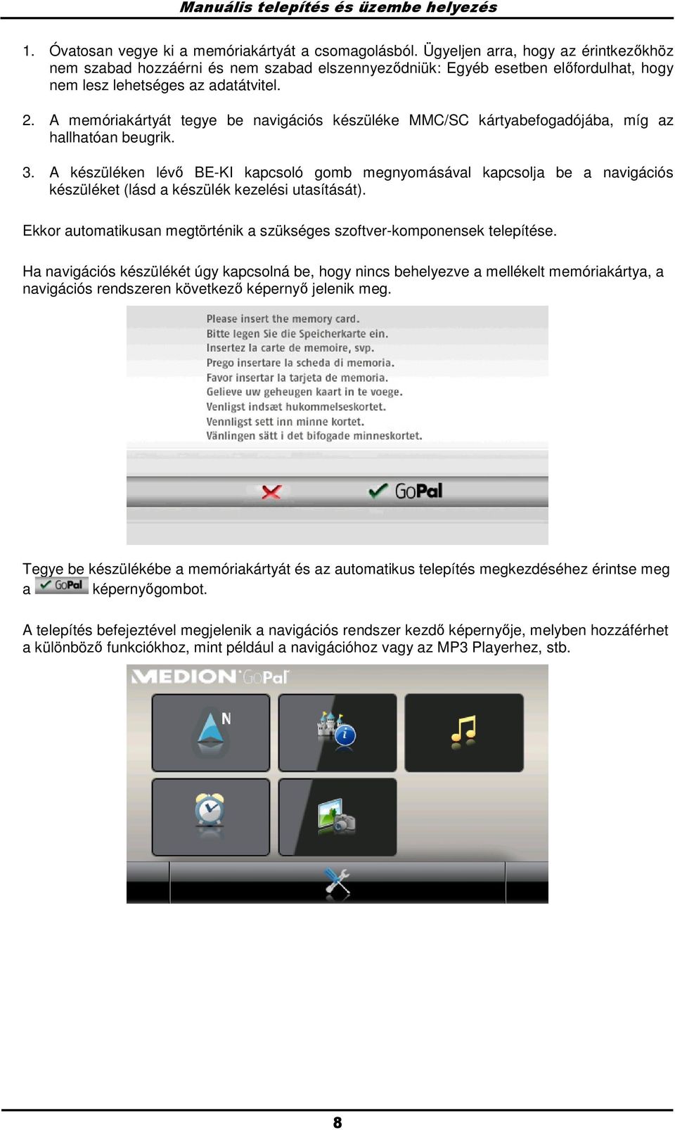 A memóriakártyát tegye be navigációs készüléke MMC/SC kártyabefogadójába, míg az hallhatóan beugrik. 3.