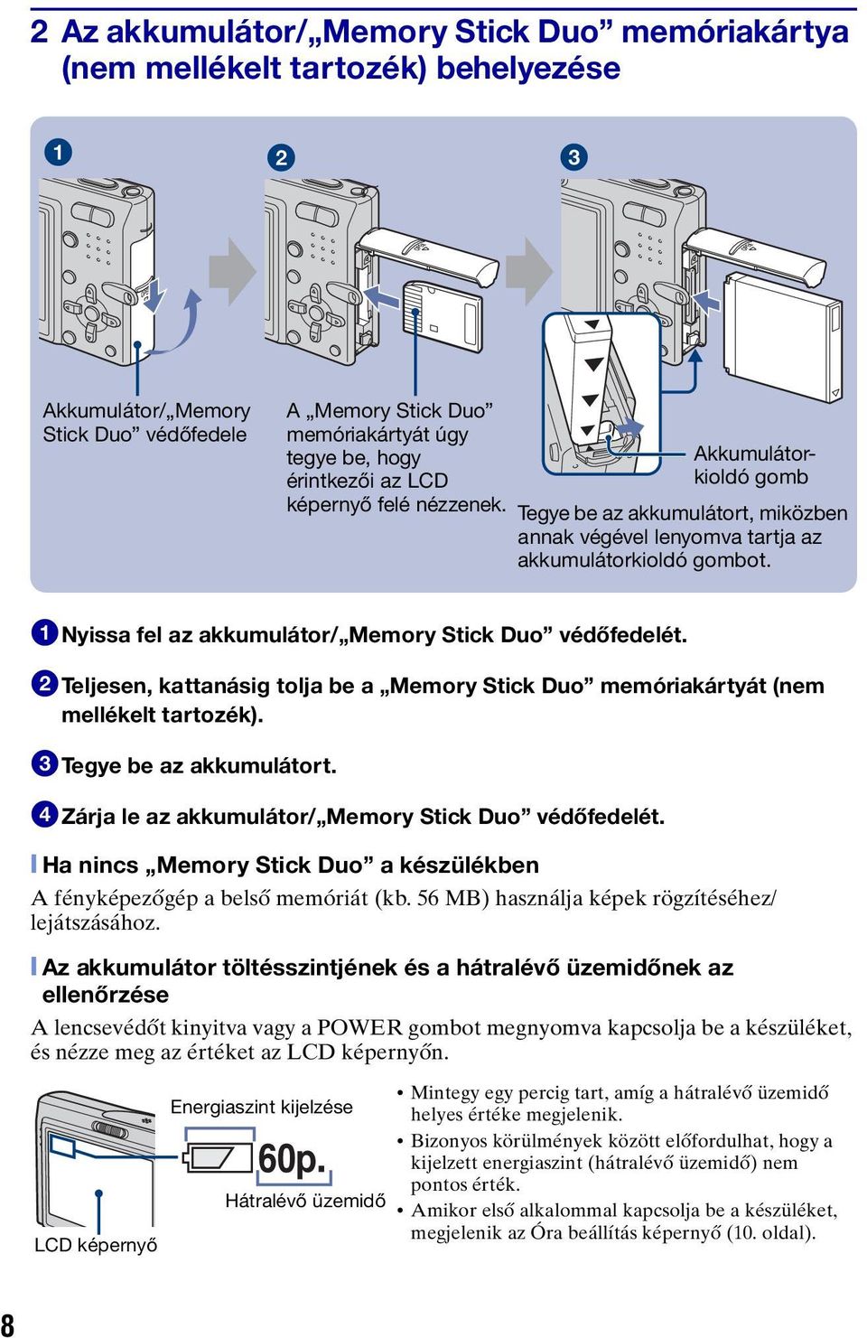 2Teljesen, kattanásig tolja be a Memory Stick Duo memóriakártyát (nem mellékelt tartozék). 3Tegye be az akkumulátort. 4Zárja le az akkumulátor/ Memory Stick Duo védőfedelét.