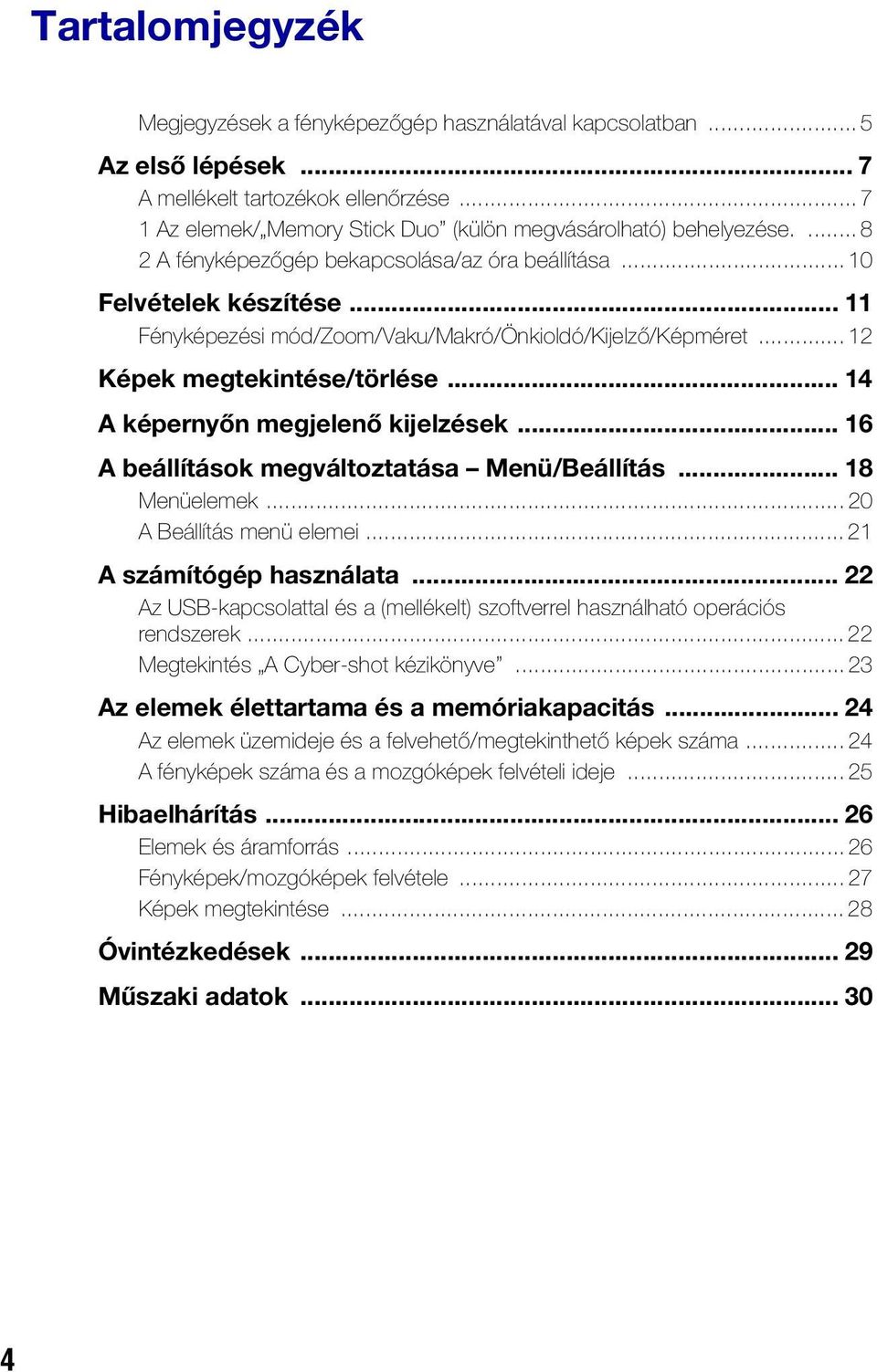 .. 11 Fényképezési mód/zoom/vaku/makró/önkioldó/kijelző/képméret... 12 Képek megtekintése/törlése... 14 A képernyőn megjelenő kijelzések... 16 A beállítások megváltoztatása Menü/Beállítás.