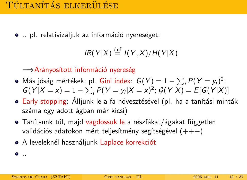 Gini index: G(Y ) = 1 i P(Y = y i) 2 ; G(Y X = x) = 1 i P(Y = y i X = x) 2 ; G(Y X ) = E[G(Y X )] Early stopping: Álljunk le a fa növesztésével (pl.