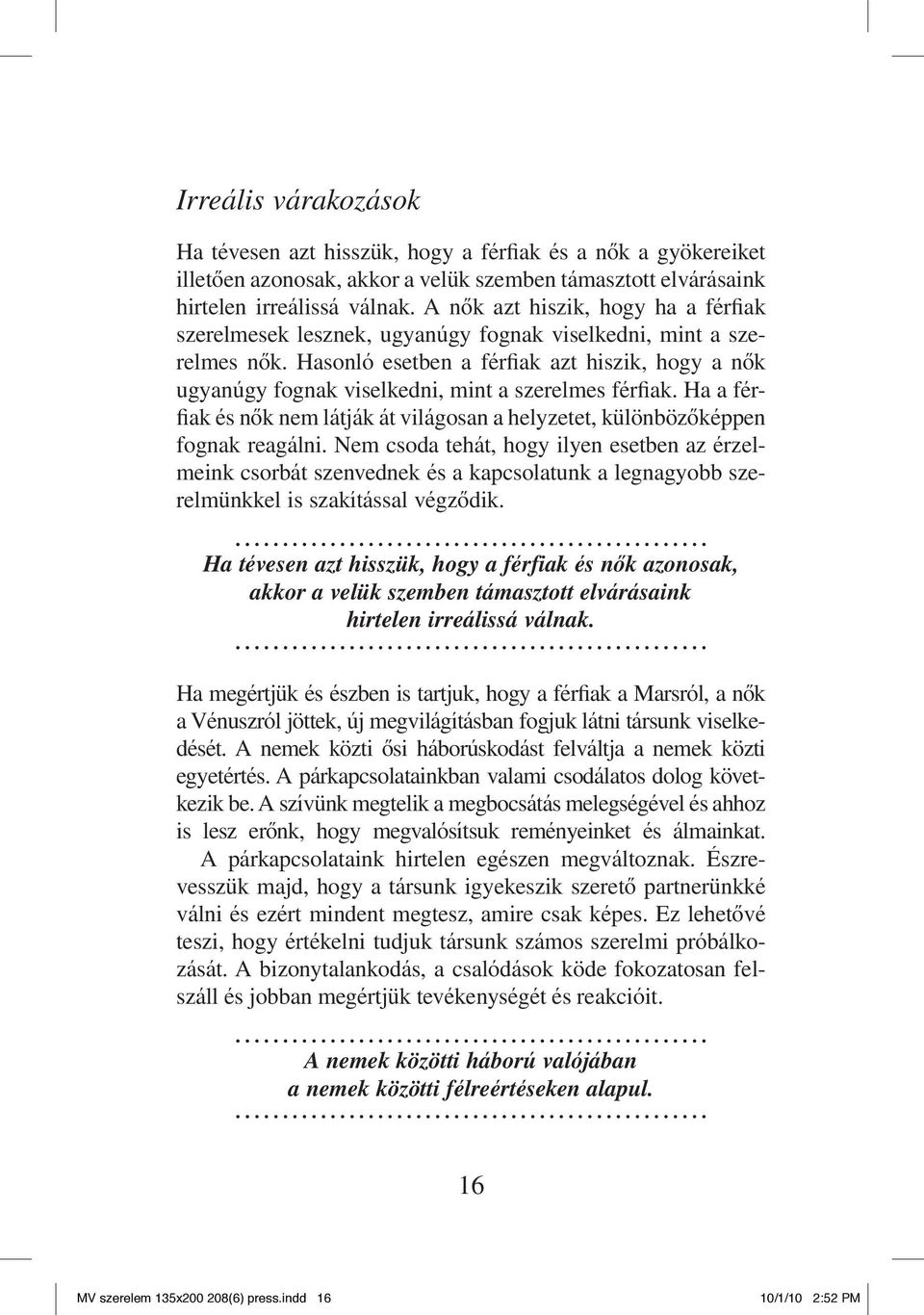 Hasonló esetben a férfiak azt hiszik, hogy a nôk ugyanúgy fognak viselkedni, mint a szerelmes férfiak. Ha a férfiak és nôk nem látják át világosan a helyzetet, különbözôképpen fognak reagálni.