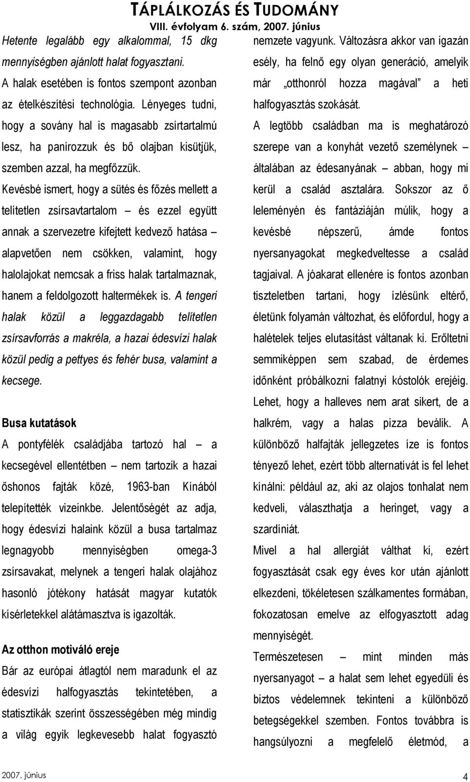 Kevésbé ismert, hogy a sütés és fızés mellett a telítetlen zsírsavtartalom és ezzel együtt annak a szervezetre kifejtett kedvezı hatása alapvetıen nem csökken, valamint, hogy halolajokat nemcsak a