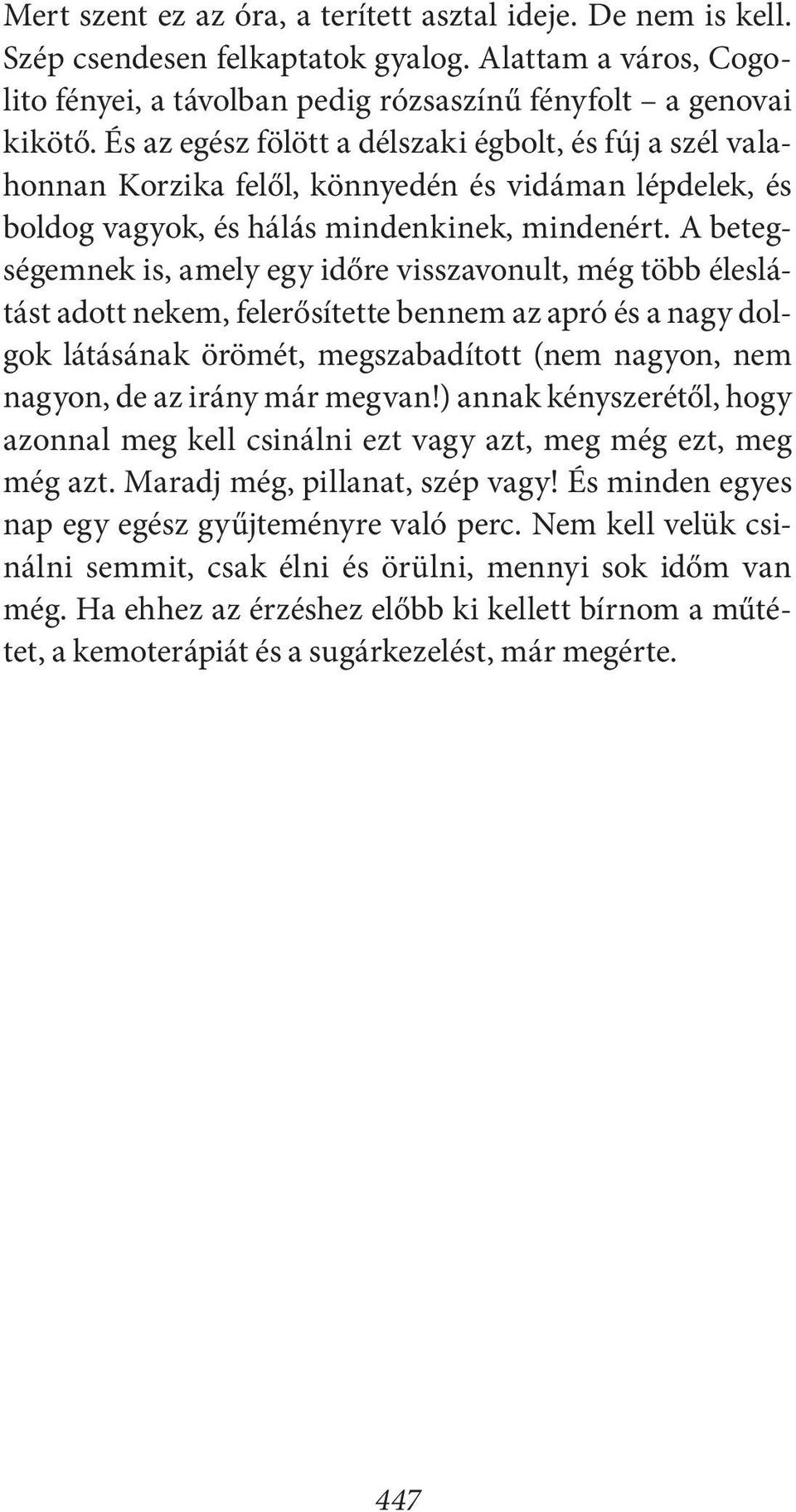 A betegségemnek is, amely egy időre visszavonult, még több éleslátást adott nekem, felerősítette bennem az apró és a nagy dolgok látásának örömét, megszabadított (nem nagyon, nem nagyon, de az irány