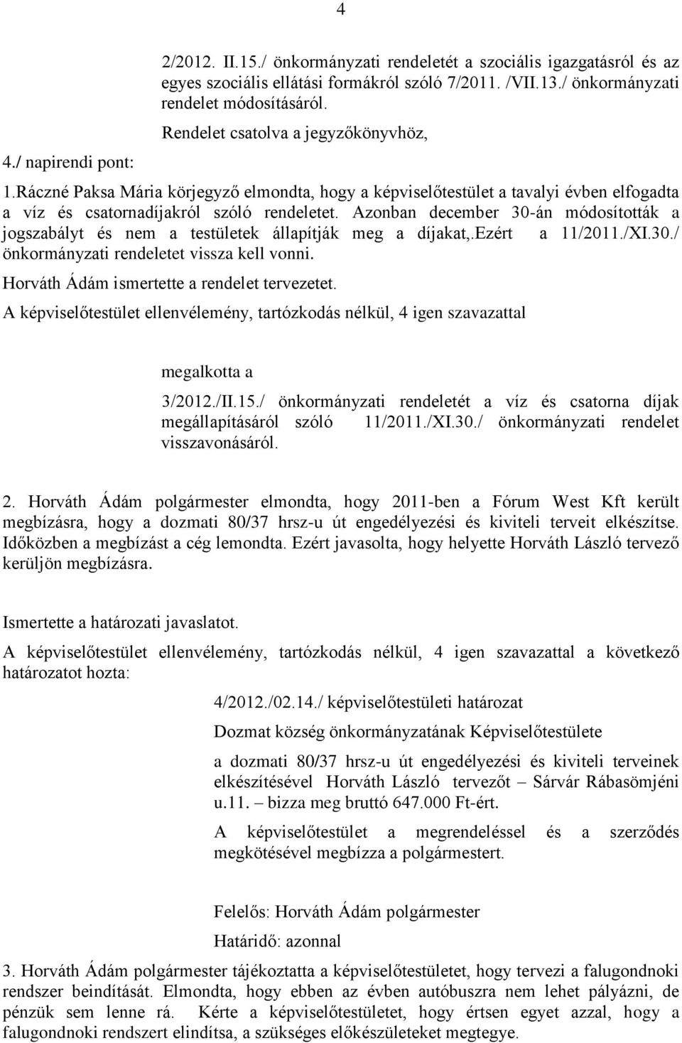 Azonban december 30-án módosították a jogszabályt és nem a testületek állapítják meg a díjakat,.ezért a 11/2011./XI.30./ önkormányzati rendeletet vissza kell vonni.