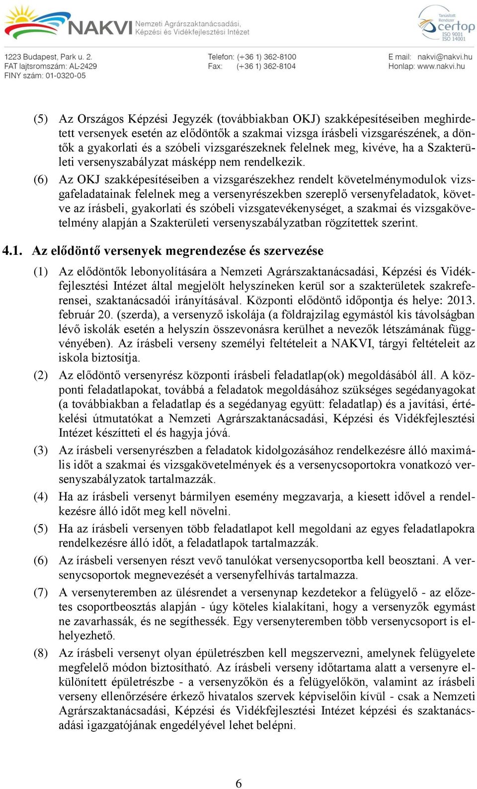 (6) Az OKJ szakképesítéseiben a vizsgarészekhez rendelt ok vizsgafeladatainak felelnek meg a versenyrészekben szereplő verseny, követve az írásbeli, gyakorlati és szóbeli vizsgatevékenységet, a