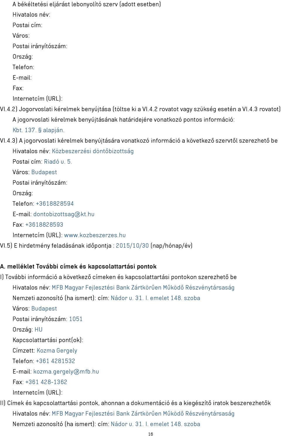 VI.4.3) A jogorvoslati kérelmek benyújtására vonatkozó információ a következő szervtől szerezhető be Hivatalos név: Közbeszerzési döntőbizottság Postai cím: Riadó u. 5.