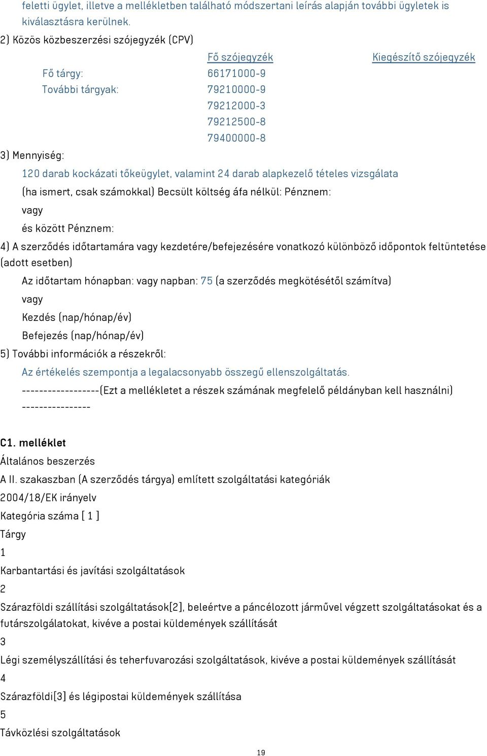 tőkeügylet, valamint 24 darab alapkezelő tételes vizsgálata (ha ismert, csak számokkal) Becsült költség áfa nélkül: Pénznem: vagy és között Pénznem: 4) A szerződés időtartamára vagy