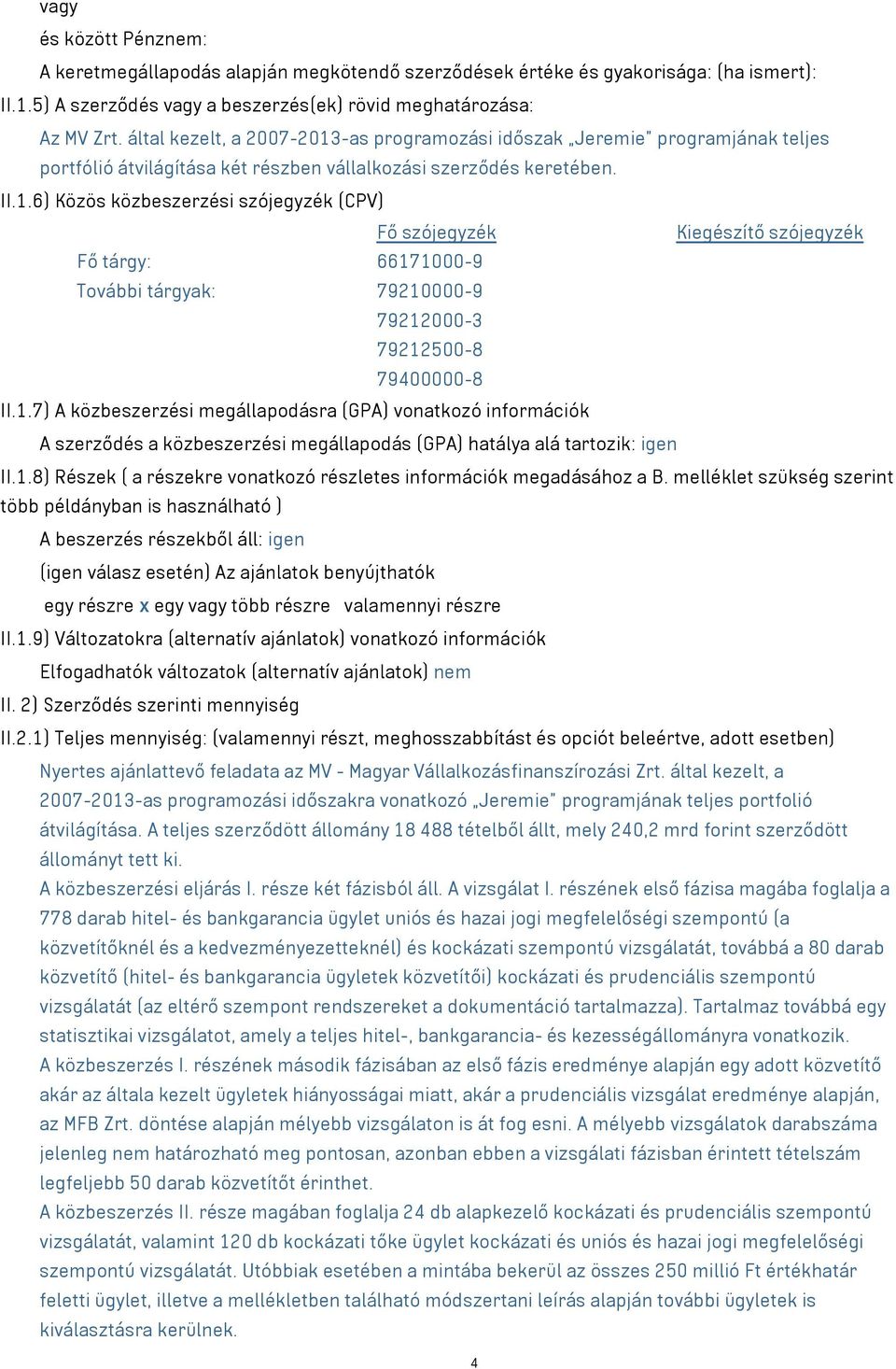 1.7) A közbeszerzési megállapodásra (GPA) vonatkozó információk A szerződés a közbeszerzési megállapodás (GPA) hatálya alá tartozik: igen II.1.8) Részek ( a részekre vonatkozó részletes információk megadásához a B.