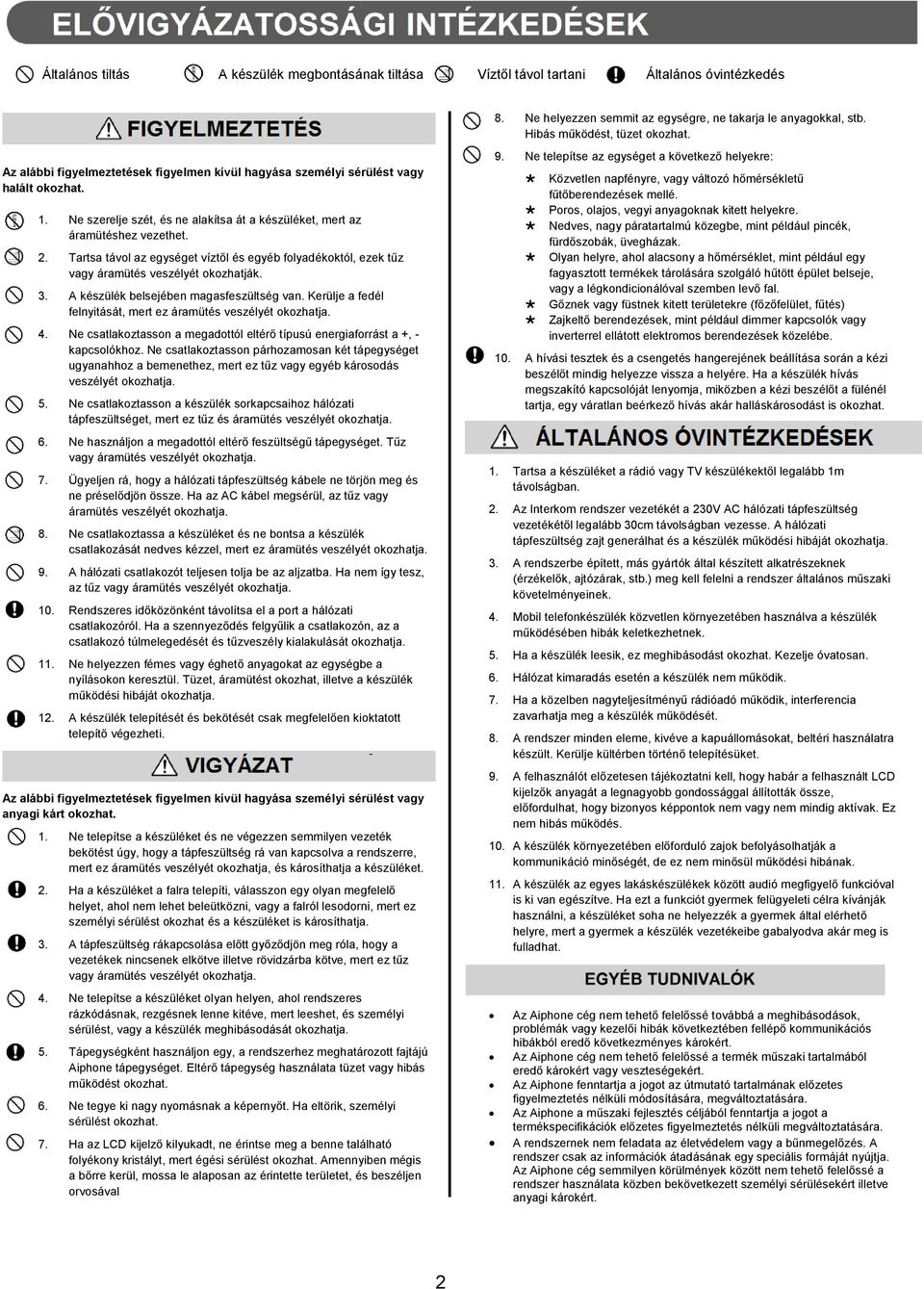 Tartsa távol az egységet víztől és egyéb folyadékoktól, ezek tűz vagy áramütés veszélyét okozhatják. 3. A készülék belsejében magasfeszültség van.