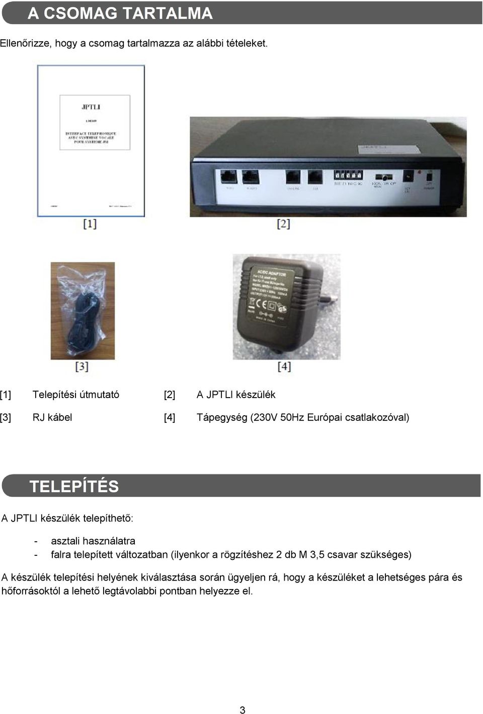 készülék telepíthető: - asztali használatra - falra telepített változatban (ilyenkor a rögzítéshez 2 db M 3,5