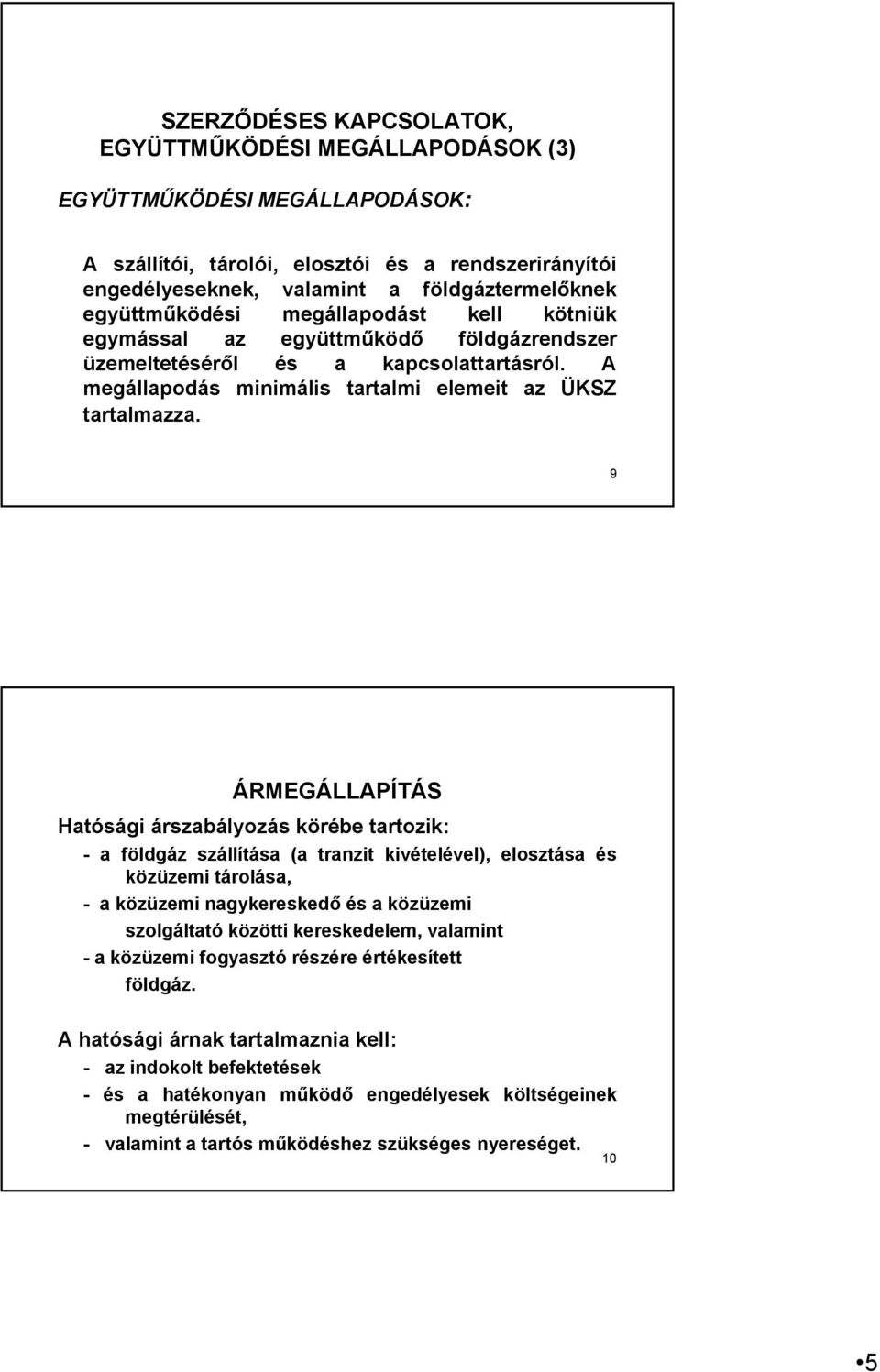 9 ÁRMEGÁLLAPÍTÁS Hatósági árszabályozás körébe tartozik: - a földgáz szállítása (a tranzit kivételével), elosztása és közüzemi tárolása, - a közüzemi nagykereskedő és a közüzemi szolgáltató közötti