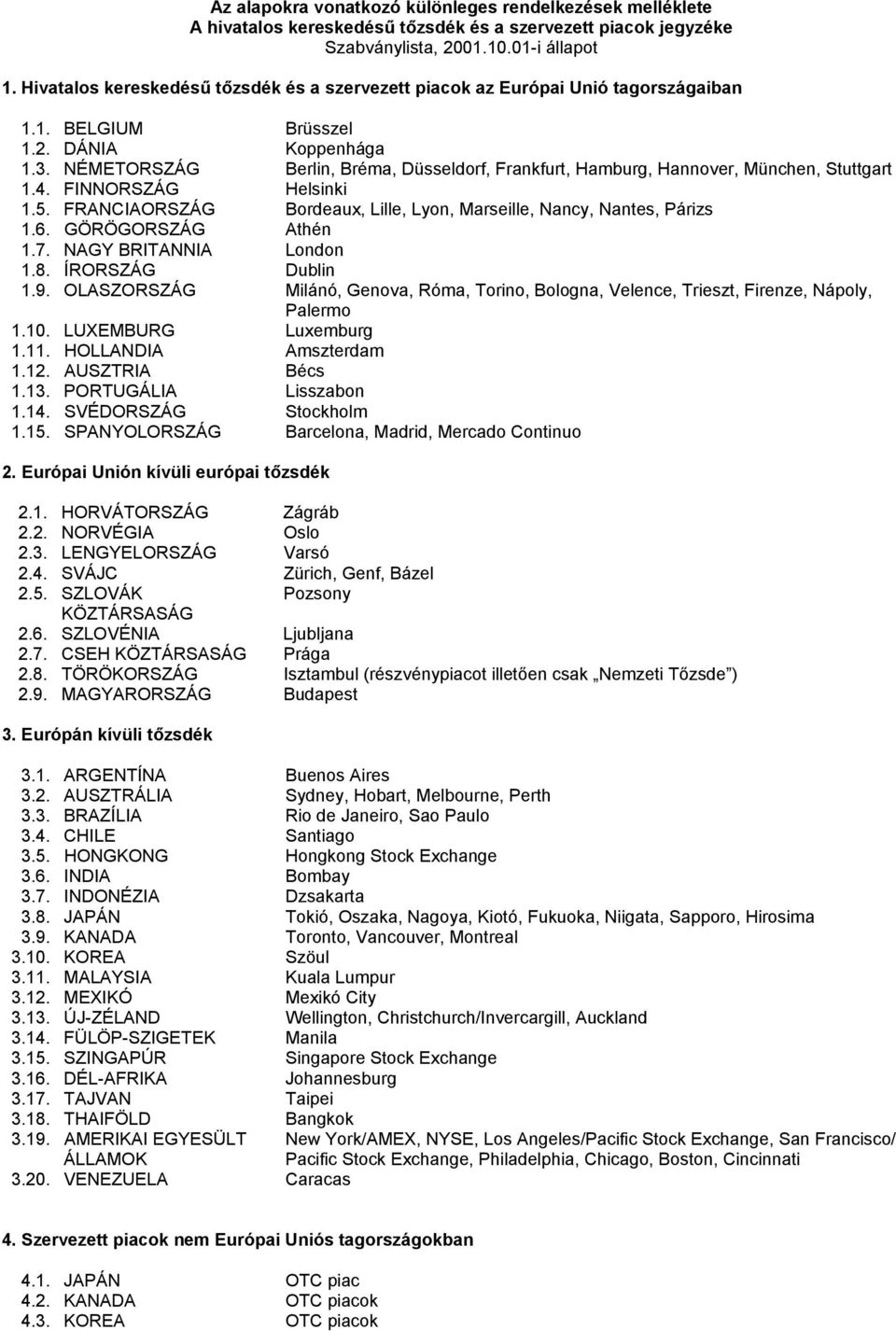 NÉMETORSZÁG Berlin, Bréma, Düsseldorf, Frankfurt, Hamburg, Hannover, München, Stuttgart 1.4. FINNORSZÁG Helsinki 1.5. FRANCIAORSZÁG Bordeaux, Lille, Lyon, Marseille, Nancy, Nantes, Párizs 1.6.