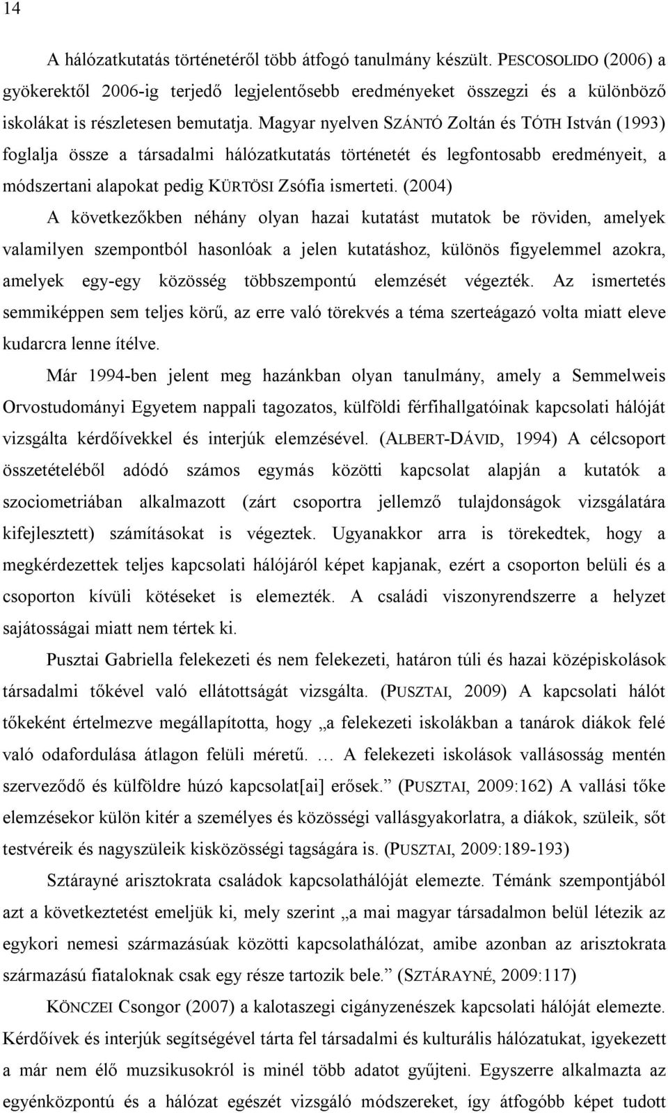 (2004) A következőkben néhány olyan hazai kutatást mutatok be röviden, amelyek valamilyen szempontból hasonlóak a jelen kutatáshoz, különös figyelemmel azokra, amelyek egy-egy közösség többszempontú