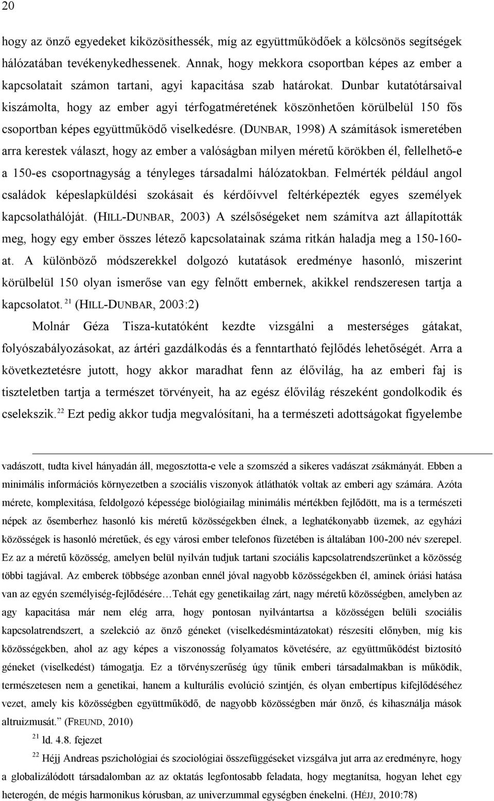 Dunbar kutatótársaival kiszámolta, hogy az ember agyi térfogatméretének köszönhetően körülbelül 150 fős csoportban képes együttműködő viselkedésre.