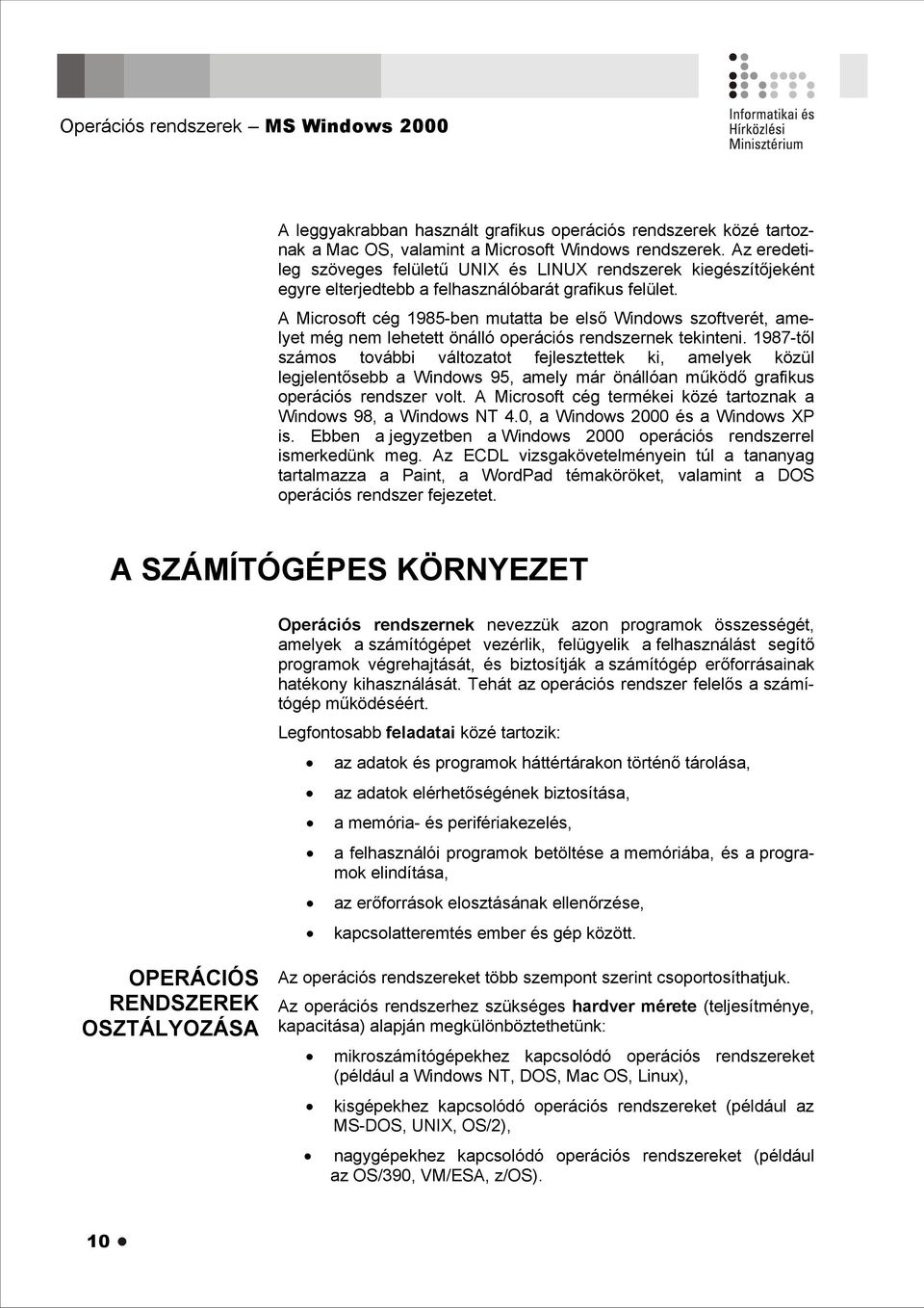 A Microsoft cég 1985-ben mutatta be első Windows szoftverét, amelyet még nem lehetett önálló operációs rendszernek tekinteni.