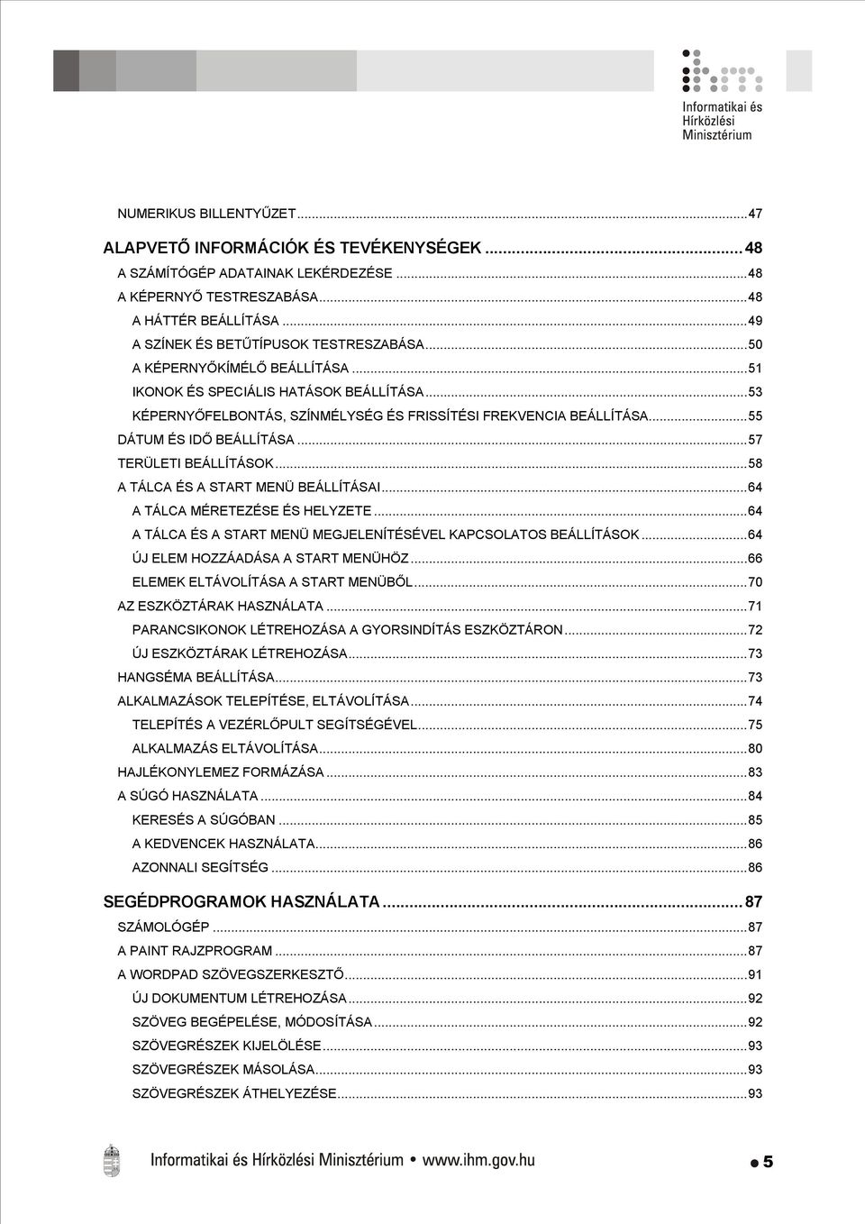 ..55 DÁTUM ÉS IDŐ BEÁLLÍTÁSA...57 TERÜLETI BEÁLLÍTÁSOK...58 A TÁLCA ÉS A START MENÜ BEÁLLÍTÁSAI...64 A TÁLCA MÉRETEZÉSE ÉS HELYZETE...64 A TÁLCA ÉS A START MENÜ MEGJELENÍTÉSÉVEL KAPCSOLATOS BEÁLLÍTÁSOK.