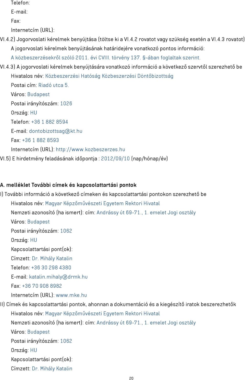 3) A jogorvoslati kérelmek benyújtására vonatkozó információ a következő szervtől szerezhető be Hivatalos név: Közbeszerzési Hatóság Közbeszerzési Döntőbizottság Postai cím: Riadó utca 5.