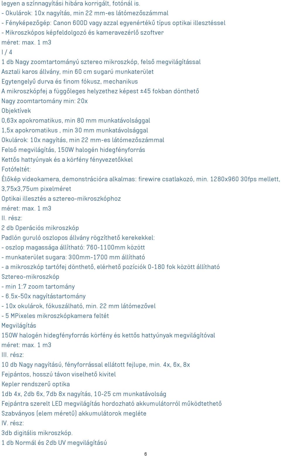 1 m3 I / 4 1 db Nagy zoomtartományú sztereo mikroszkóp, felső megvilágítással Asztali karos állvány, min 60 cm sugarú munkaterület Egytengelyű durva és finom fókusz, mechanikus A mikroszkópfej a