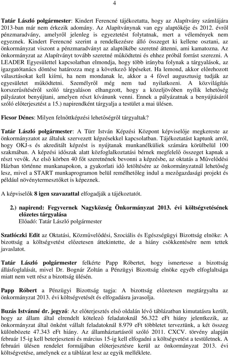 Kindert Ferencné szerint a rendelkezésre álló összeget ki kellene osztani, az önkormányzat viszont a pénzmaradványt az alaptőkébe szeretné áttenni, ami kamatozna.