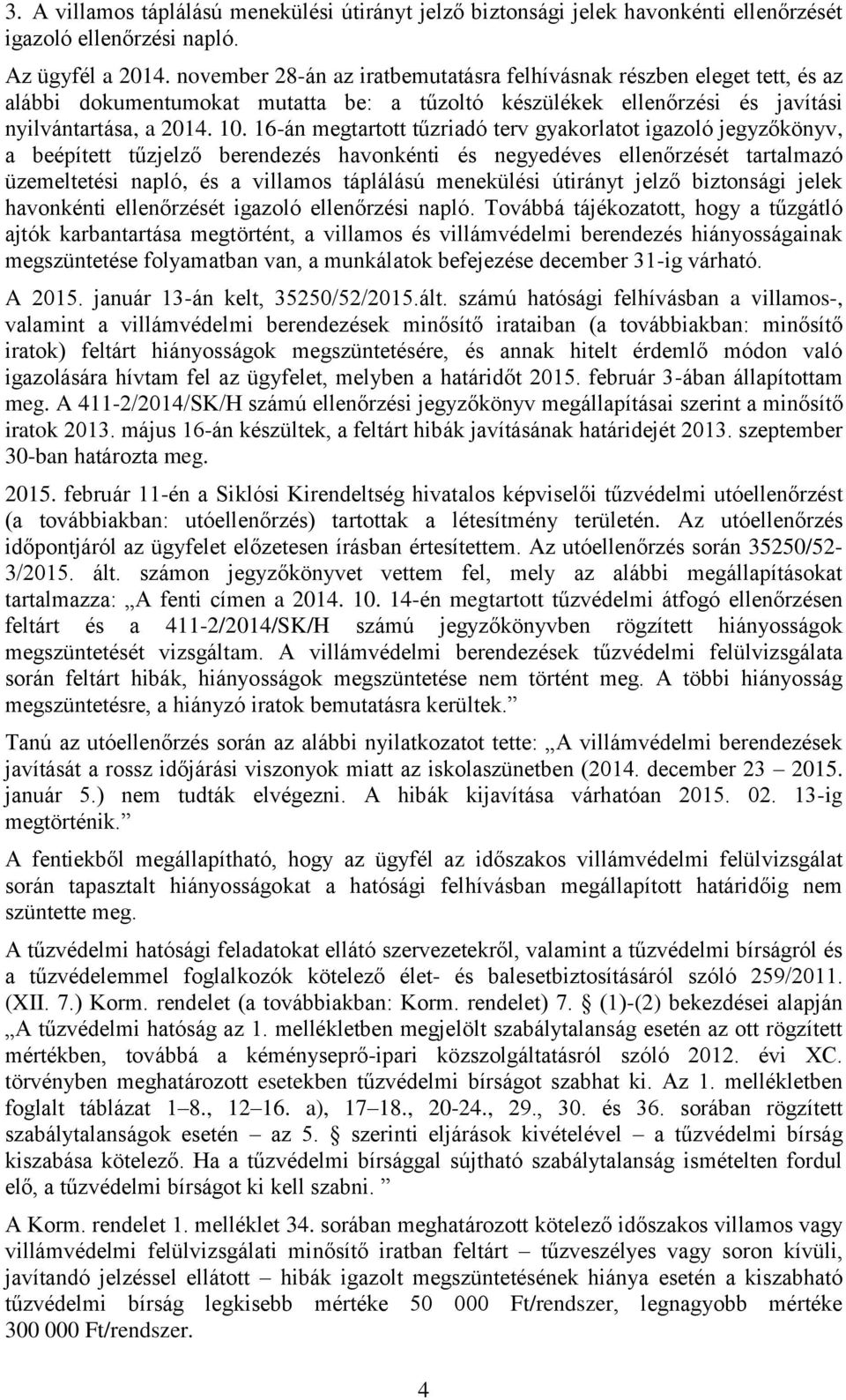 16-án megtartott tűzriadó terv gyakorlatot igazoló jegyzőkönyv, a beépített tűzjelző berendezés havonkénti és negyedéves ellenőrzését tartalmazó üzemeltetési napló, és a villamos táplálású menekülési