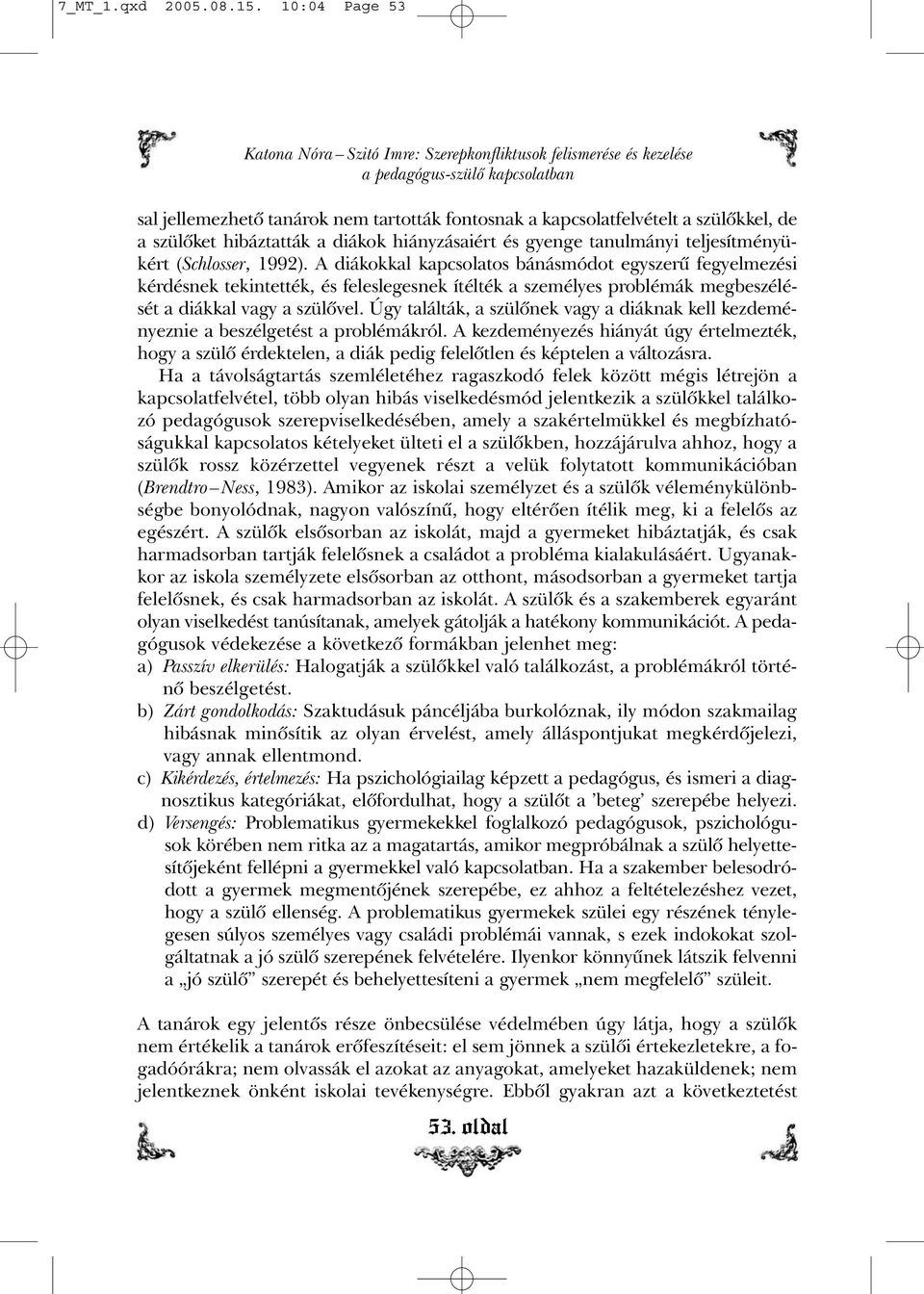 szülõket hibáztatták a diákok hiányzásaiért és gyenge tanulmányi teljesítményükért (Schlosser, 1992).