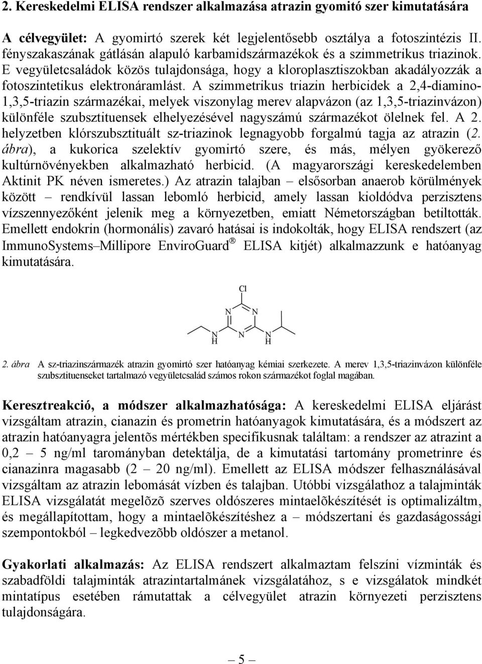 A szimmetrikus triazin herbicidek a 2,4-diamino- 1,3,5-triazin származékai, melyek viszonylag merev alapvázon (az 1,3,5-triazinvázon) különféle szubsztituensek elhelyezésével nagyszámú származékot