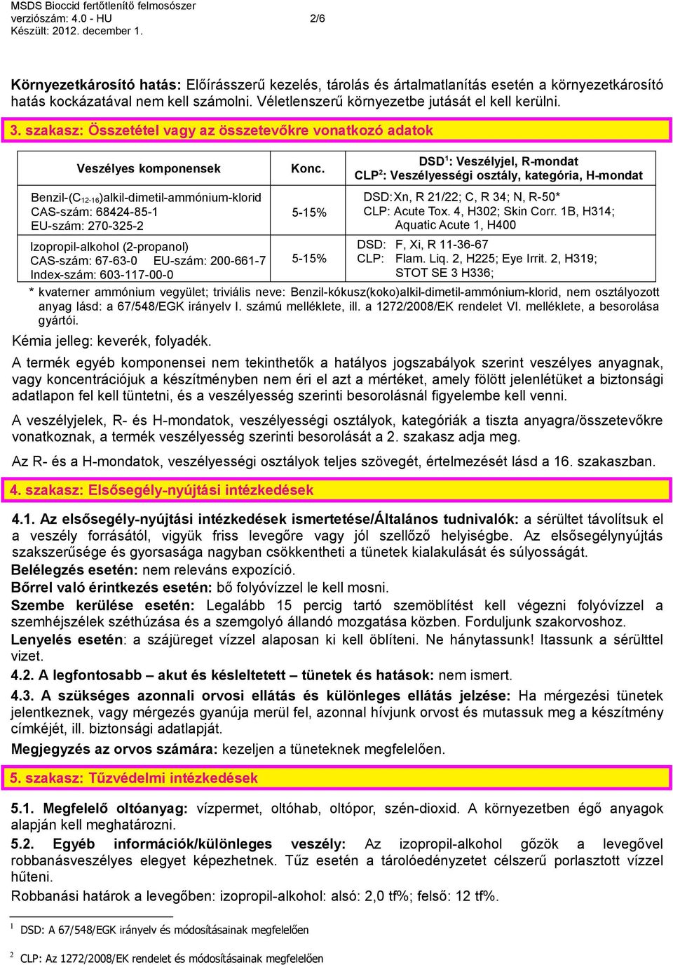 DSD 1 : Veszélyjel, R-mondat CLP 2 : Veszélyességi osztály, kategória, H-mondat Benzil-(C 12-16)alkil-dimetil-ammónium-klorid CAS-szám: 68424-85-1 EU-szám: 270-325-2 Izopropil-alkohol (2-propanol)