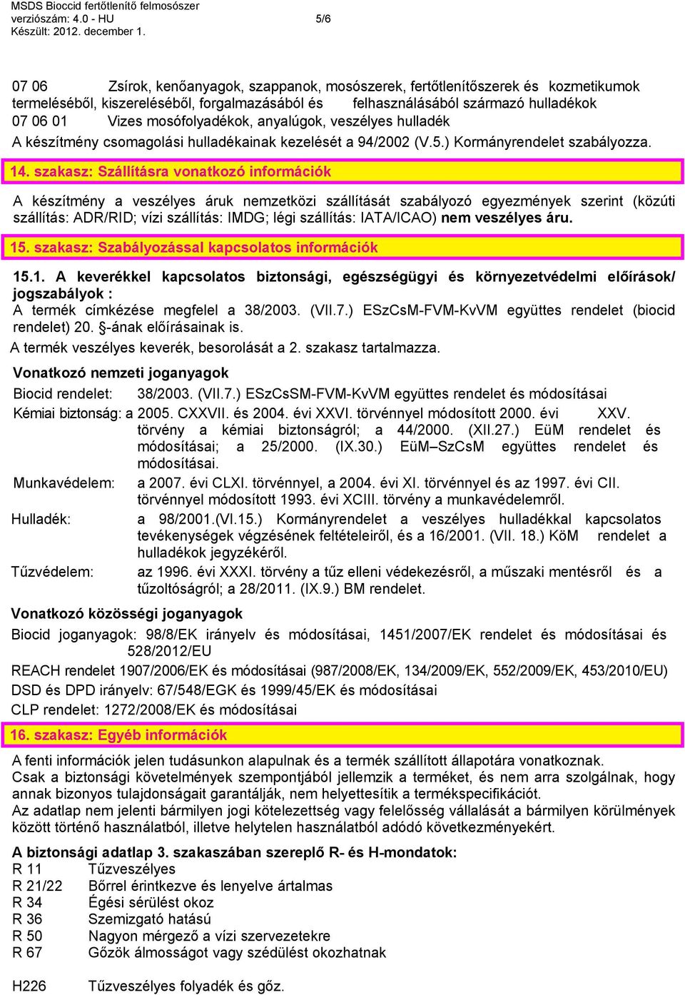 mosófolyadékok, anyalúgok, veszélyes hulladék A készítmény csomagolási hulladékainak kezelését a 94/2002 (V.5.) Kormányrendelet szabályozza. 14.